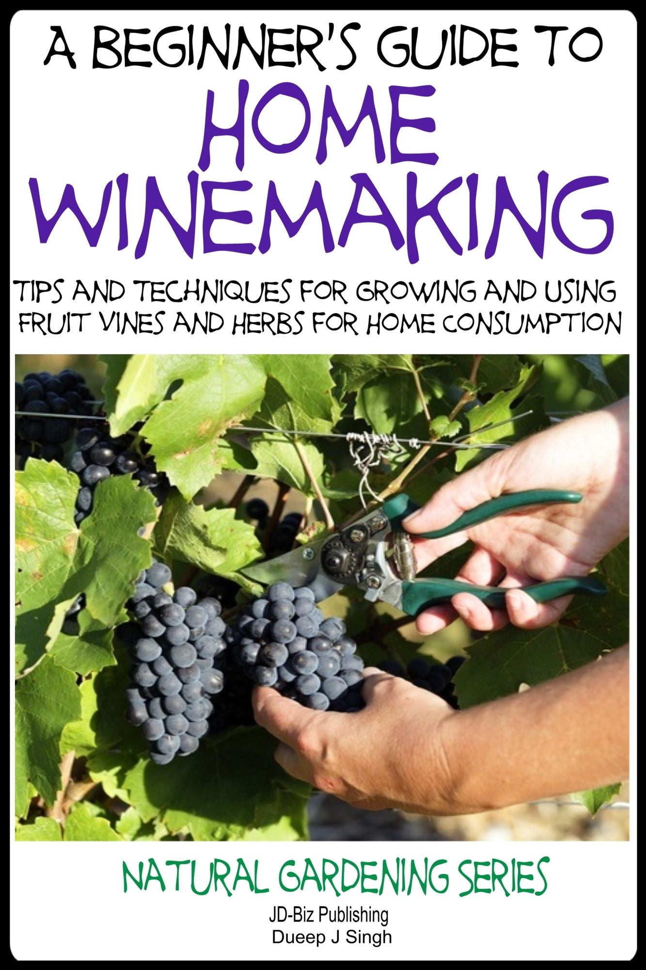 A Beginner's Guide to Home Winemaking: Tips and Techniques for Growing and Using Fruit Vines and Herbs for Home Consumption