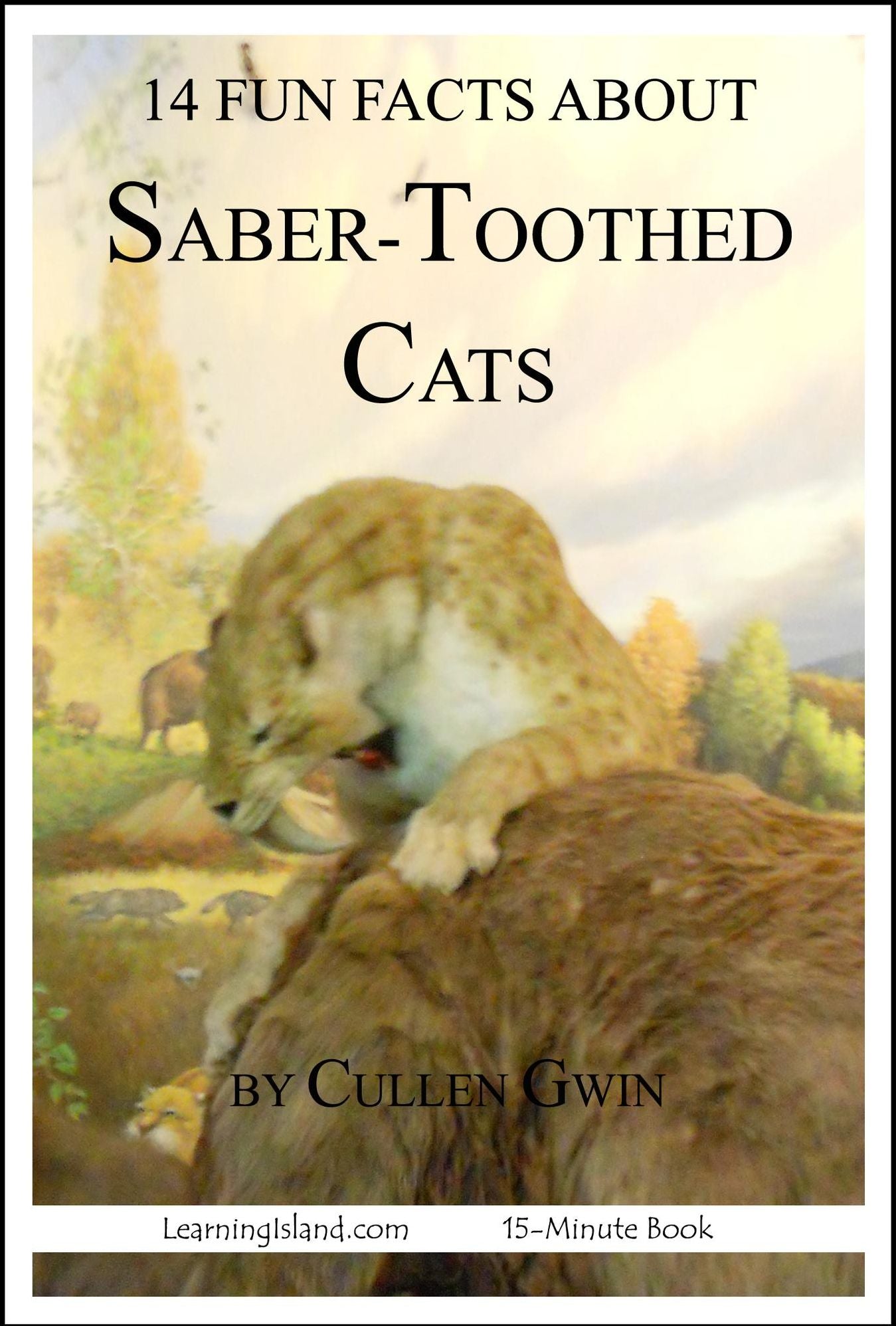 14 Fun Facts About Saber-Toothed Cats: A 15-Minute Book