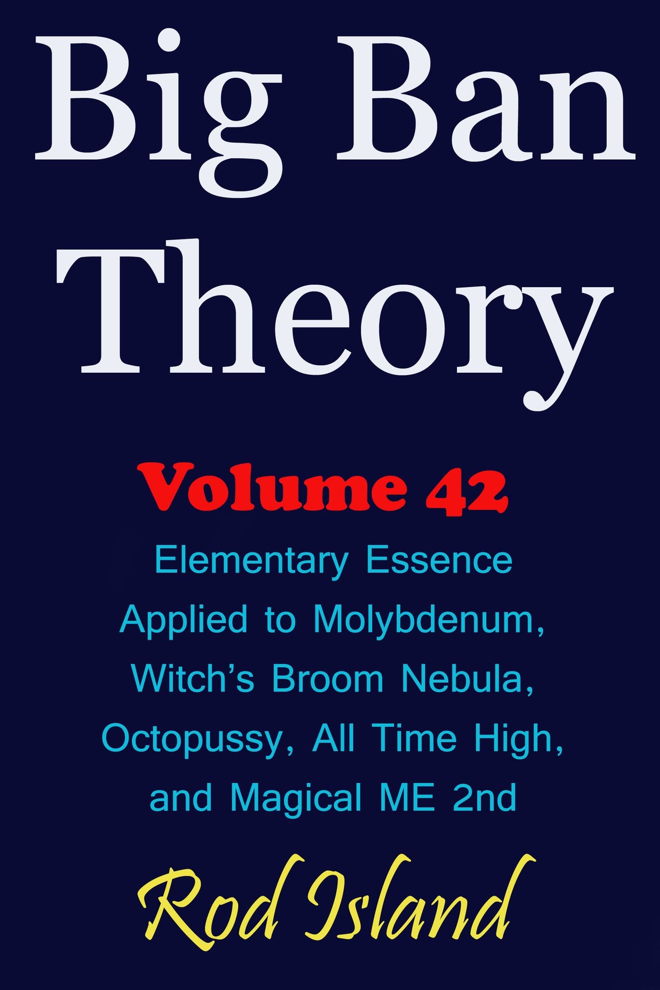 Big Ban Theory: Elementary Essence Applied to Molybdenum, Witch's Broom Nebula, Octopussy, All Time High, and Magical ME 2nd, Volume 42