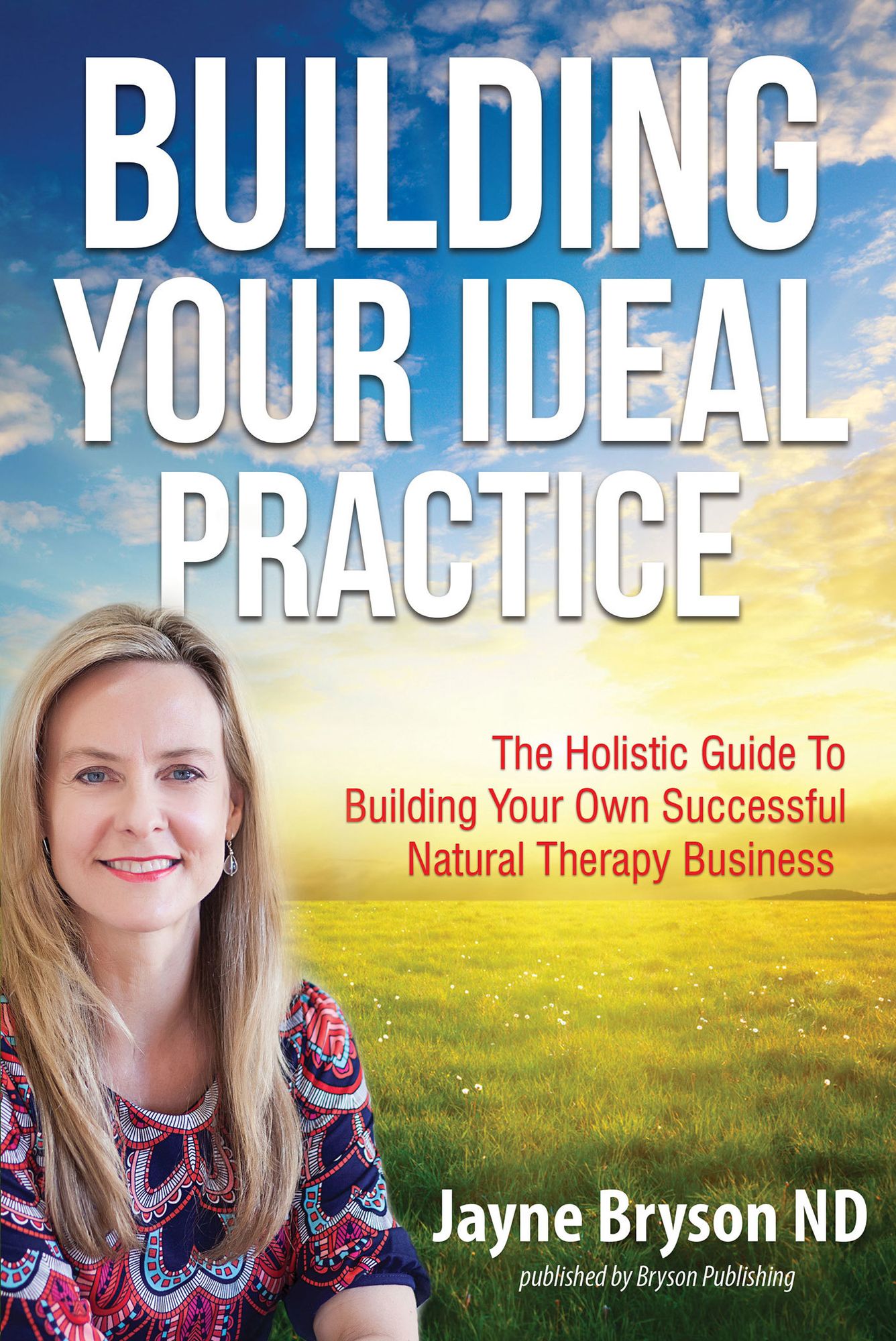 Building Your Ideal Practice: The Holistic Guide to Building Your Own Successful Natural Therapy Business