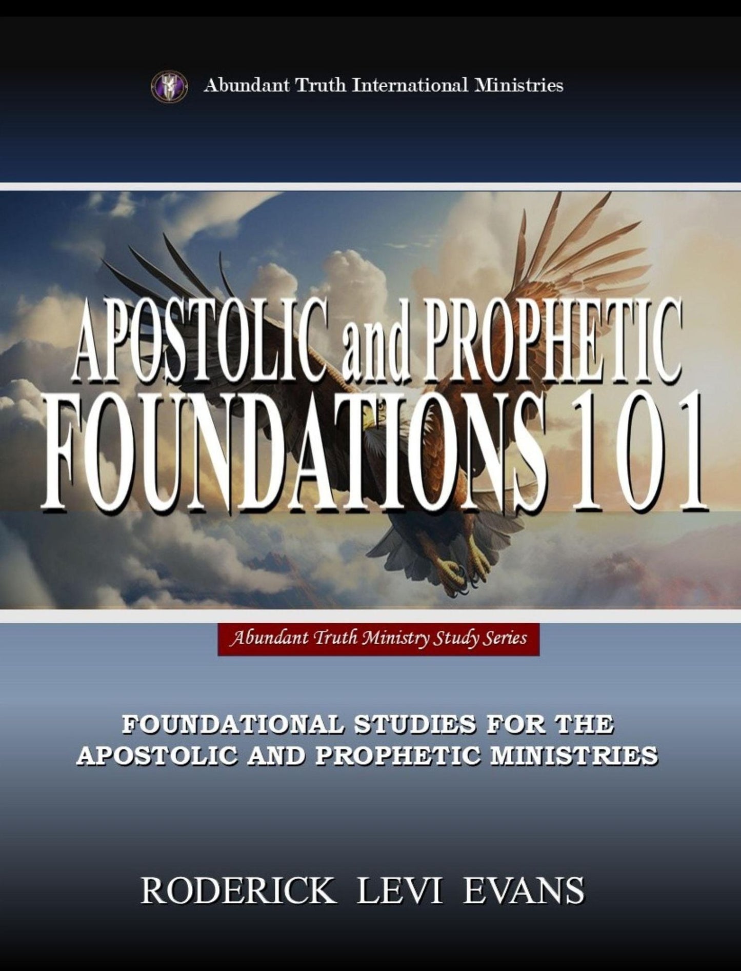 Apostolic and Prophetic Foundations 101: Foundational Studies for the Apostolic and Prophetic Ministries