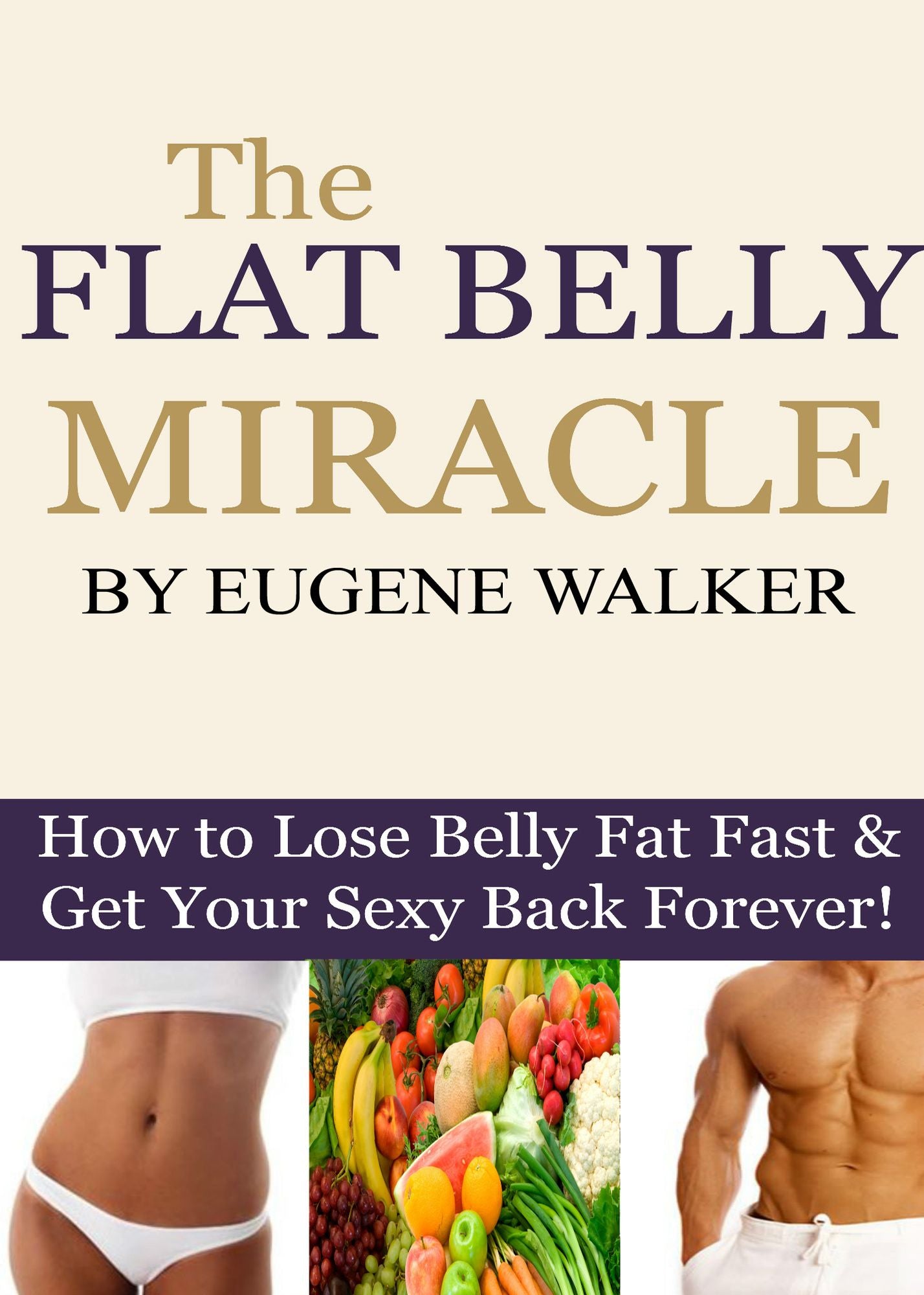 The Flat Belly Miracle: How to Lose Belly Fat Fast and Get Your Sexy Back Forever!