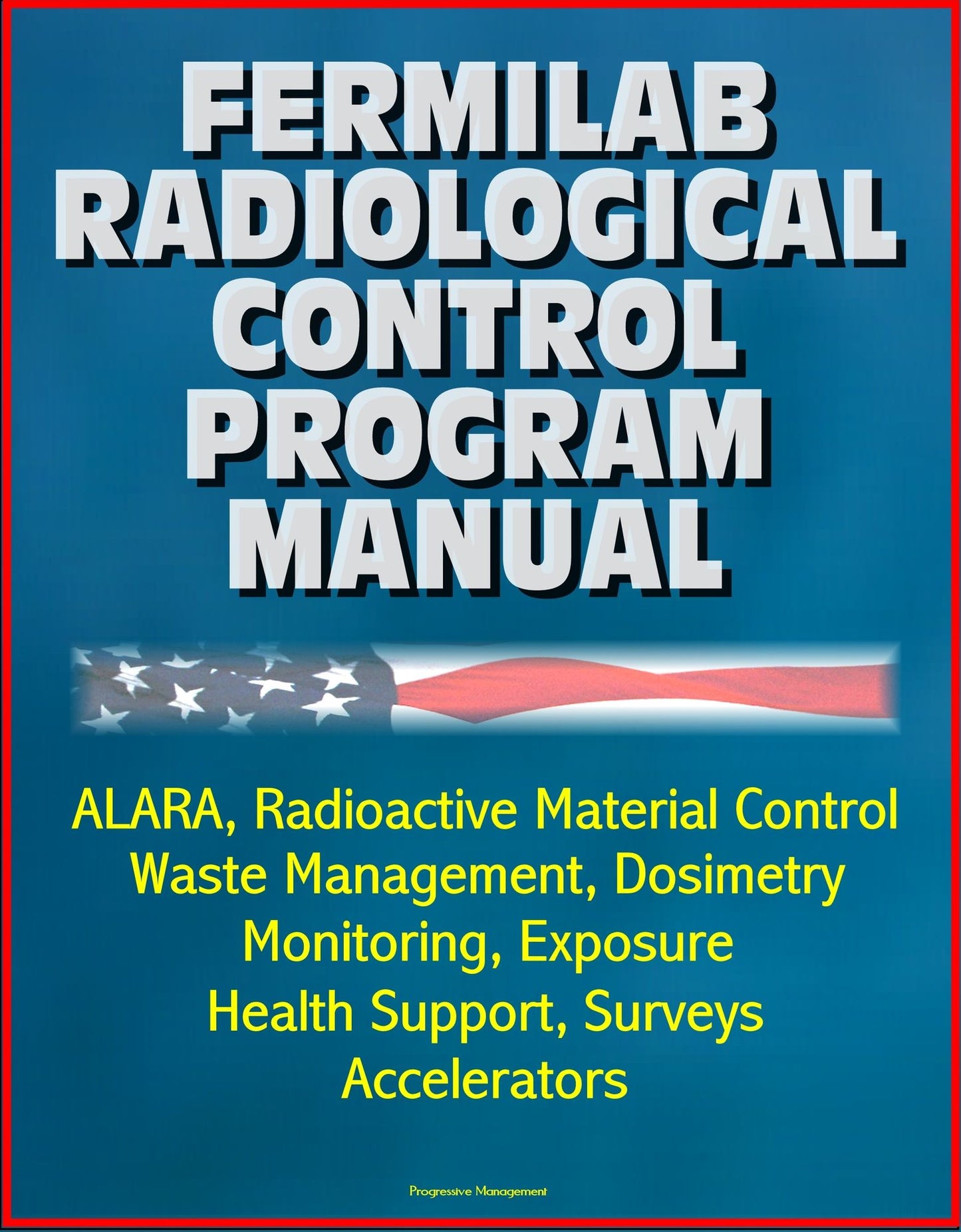 Fermilab Radiological Control Program Manual: ALARA, Radioactive Material Control, Waste Management, Dosimetry, Monitoring, Exposure, Health Support, Surveys, Accelerators