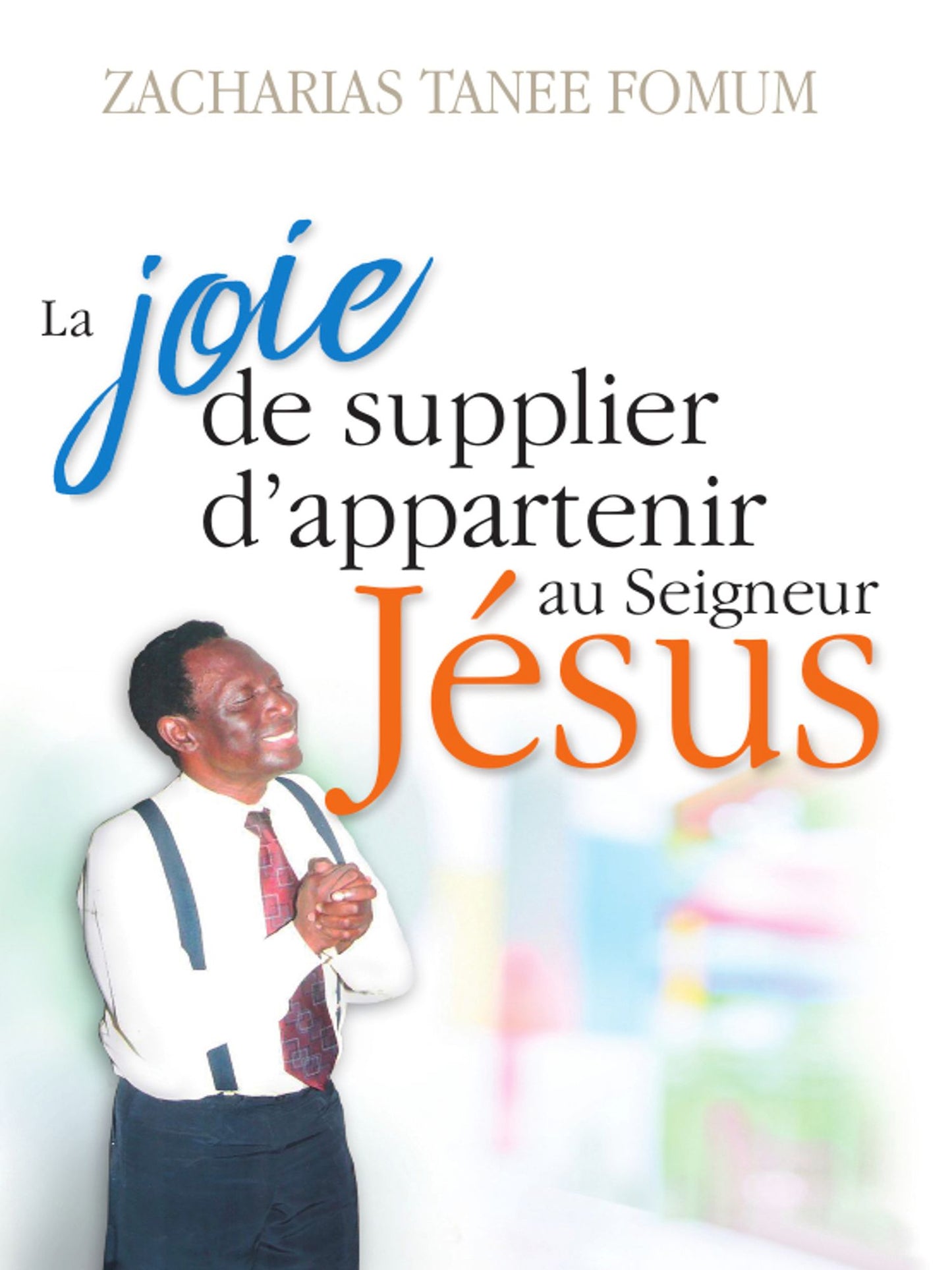 La Joie De Supplier D'appartenir Au Seigneur Jesus: Un Temoignage