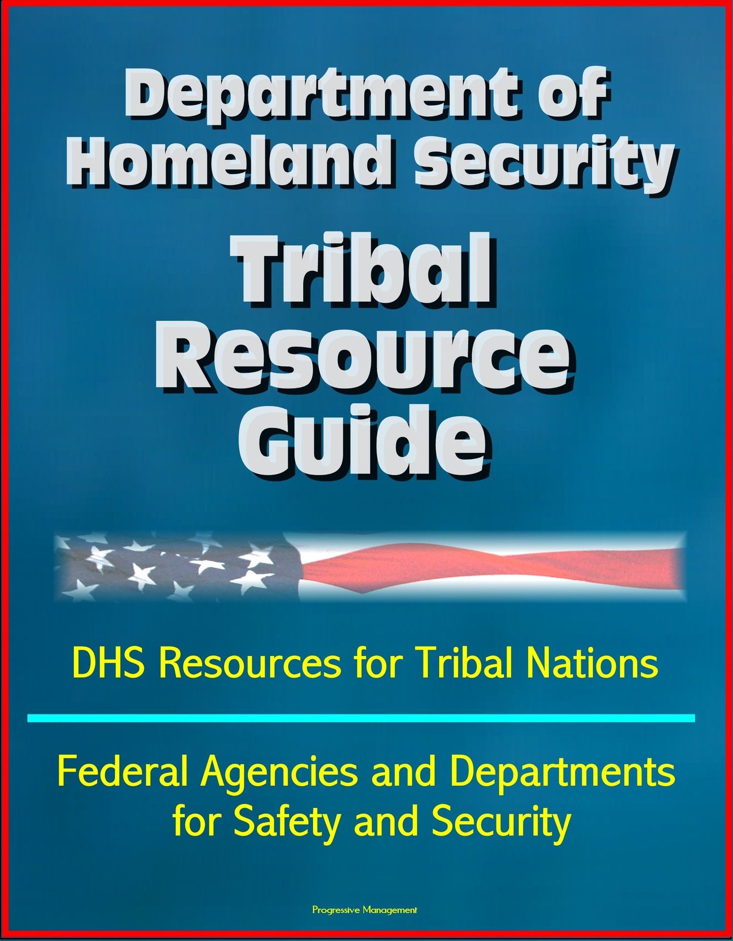 Department of Homeland Security Tribal Resource Guide: DHS Resources for Tribal Nations, Federal Agencies and Departments for Safety and Security