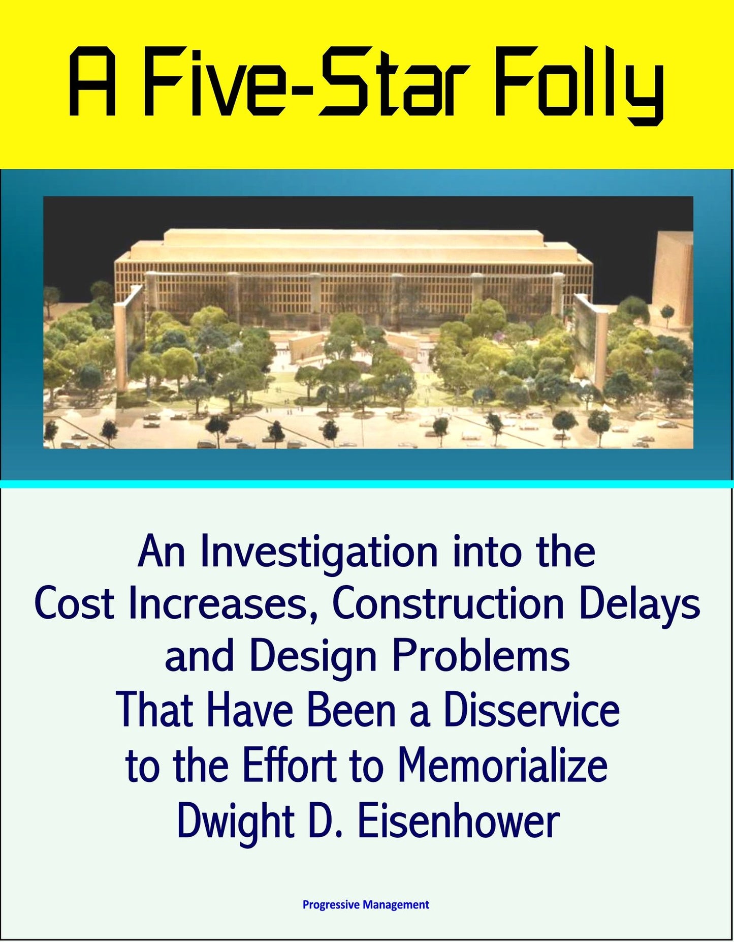 A Five-Star Folly: An Investigation into the Cost Increases, Construction Delays, and Design Problems That Have Been a Disservice to the Effort to Memorialize Dwight D. Eisenhower