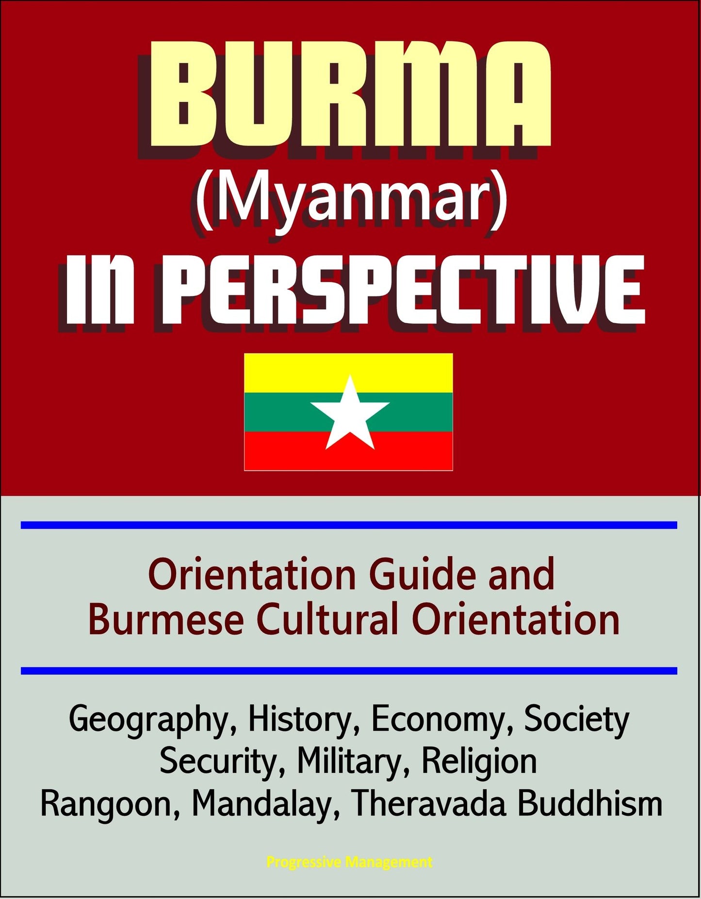 Burma (Myanmar) in Perspective - Orientation Guide and Burmese Cultural Orientation: Geography, History, Economy, Society, Security, Military, Religion, Rangoon, Mandalay, Theravada Buddhism