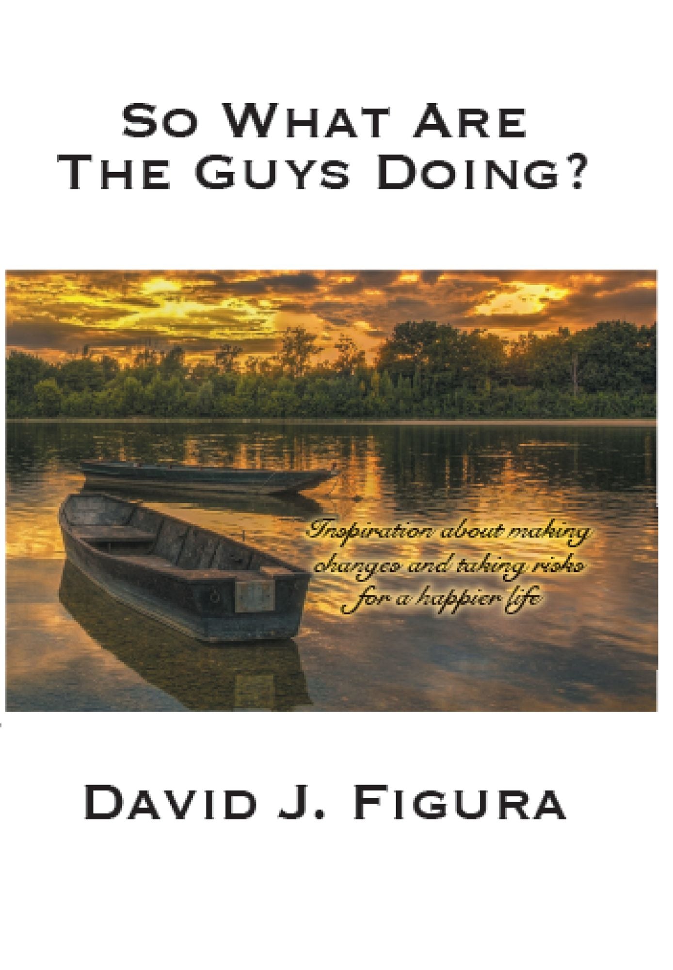So What Are The Guys Doing? Inspiration About Making Changes And Taking Risks For A Happier Life