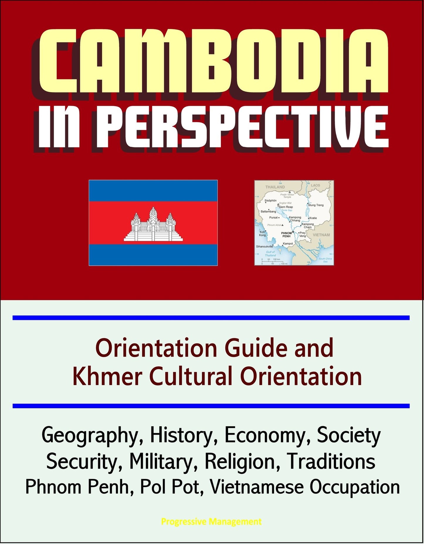 Cambodia in Perspective: Orientation Guide and Khmer Cultural Orientation: Geography, History, Economy, Society, Security, Military, Religion, Traditions, Phnom Penh, Pol Pot, Vietnamese Occupation