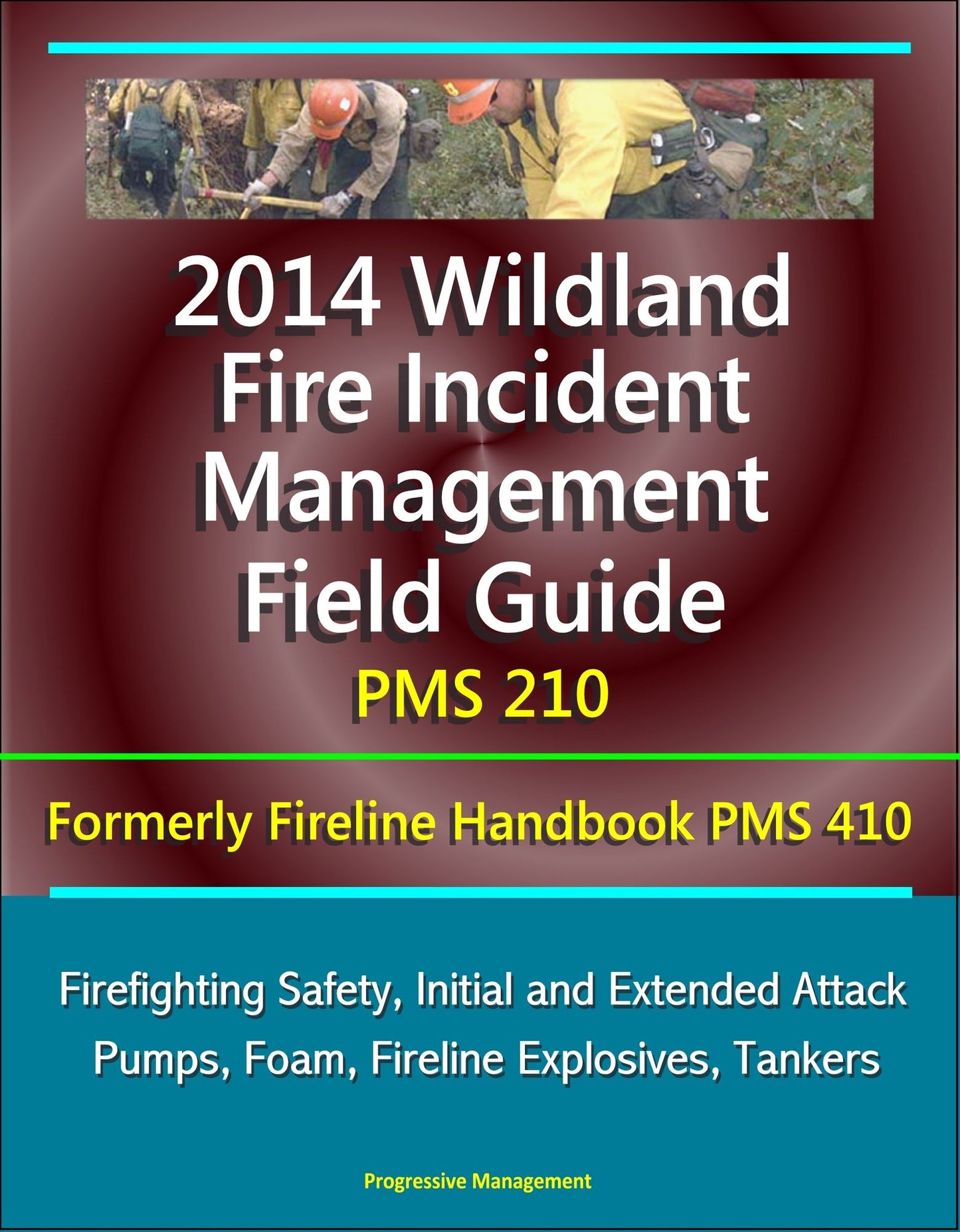 2014 Wildland Fire Incident Management Field Guide PMS 210 (Formerly Fireline Handbook PMS 410) - Firefighting Safety, Initial and Extended Attack, Pumps, Foam, Fireline Explosives, Tankers