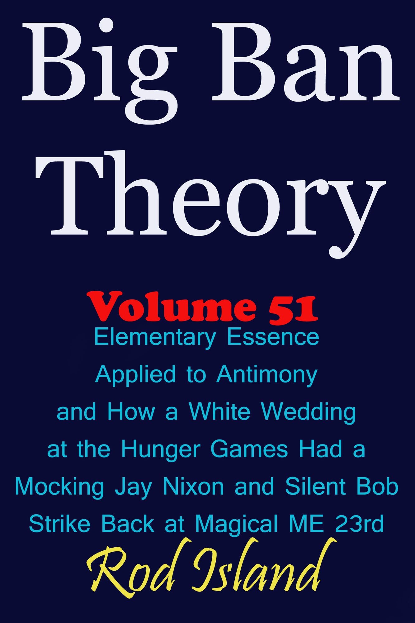 Big Ban Theory: Elementary Essence Applied to Antimony and How a White Wedding at the Hunger Games Had a Mocking Jay Nixon and Silent Bob Strike Back at Magical ME 23rd, Volume 51