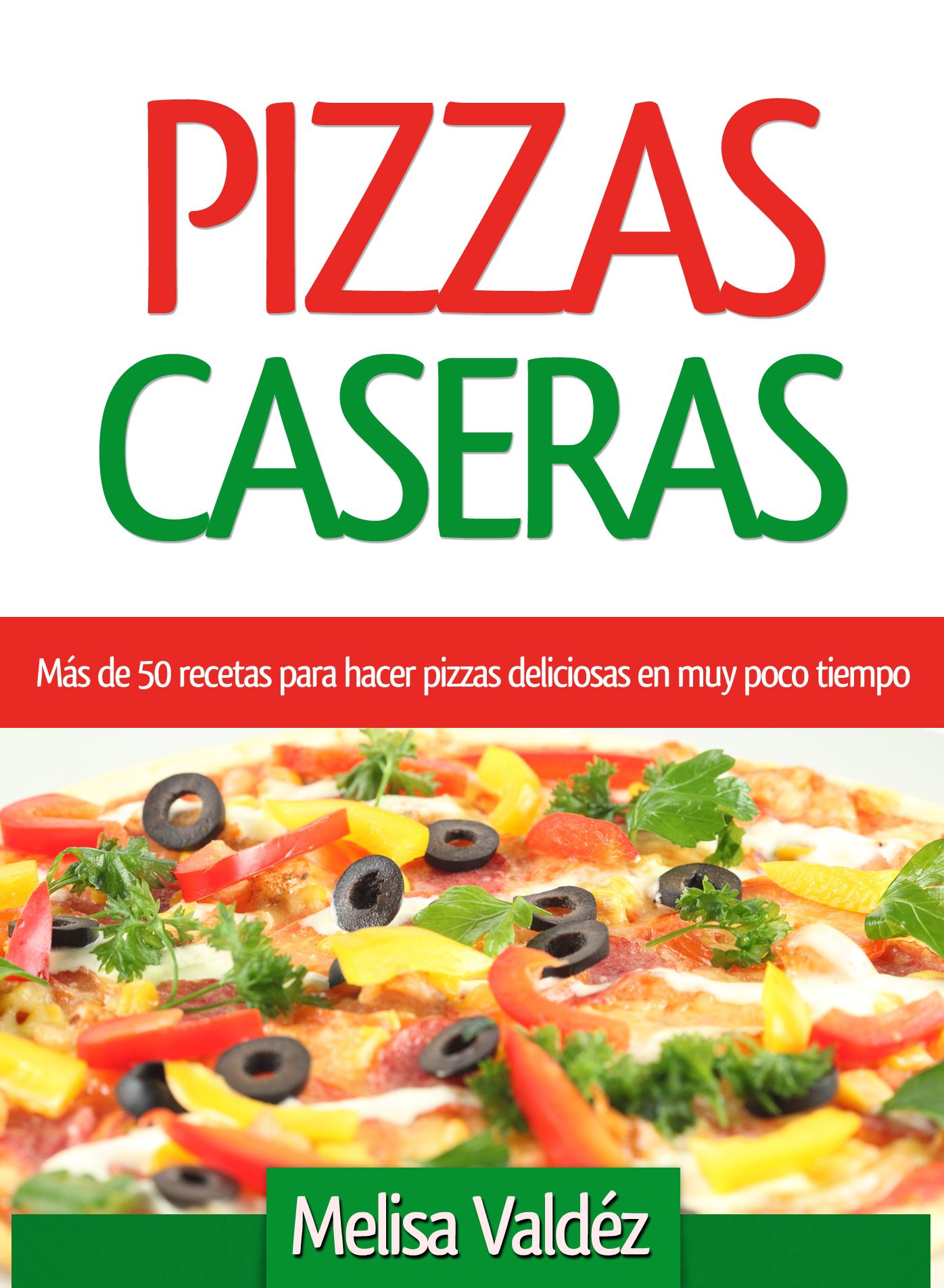 Pizzas Caseras: Más de 50 recetas para hacer pizzas deliciosas en muy poco tiempo