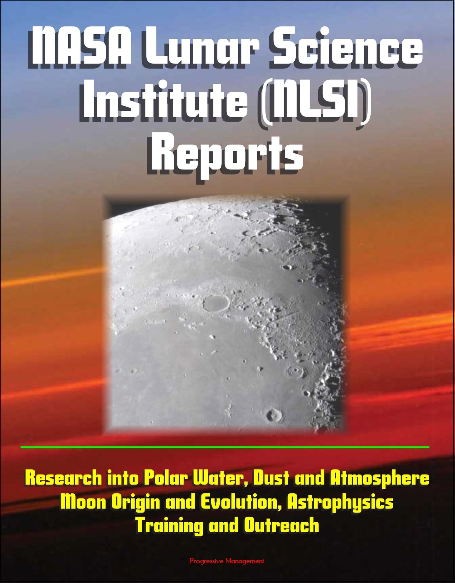 NASA Lunar Science Institute (NLSI) Reports - Research into Polar Water, Dust and Atmosphere, Moon Origin and Evolution, Astrophysics, Training and Outreach