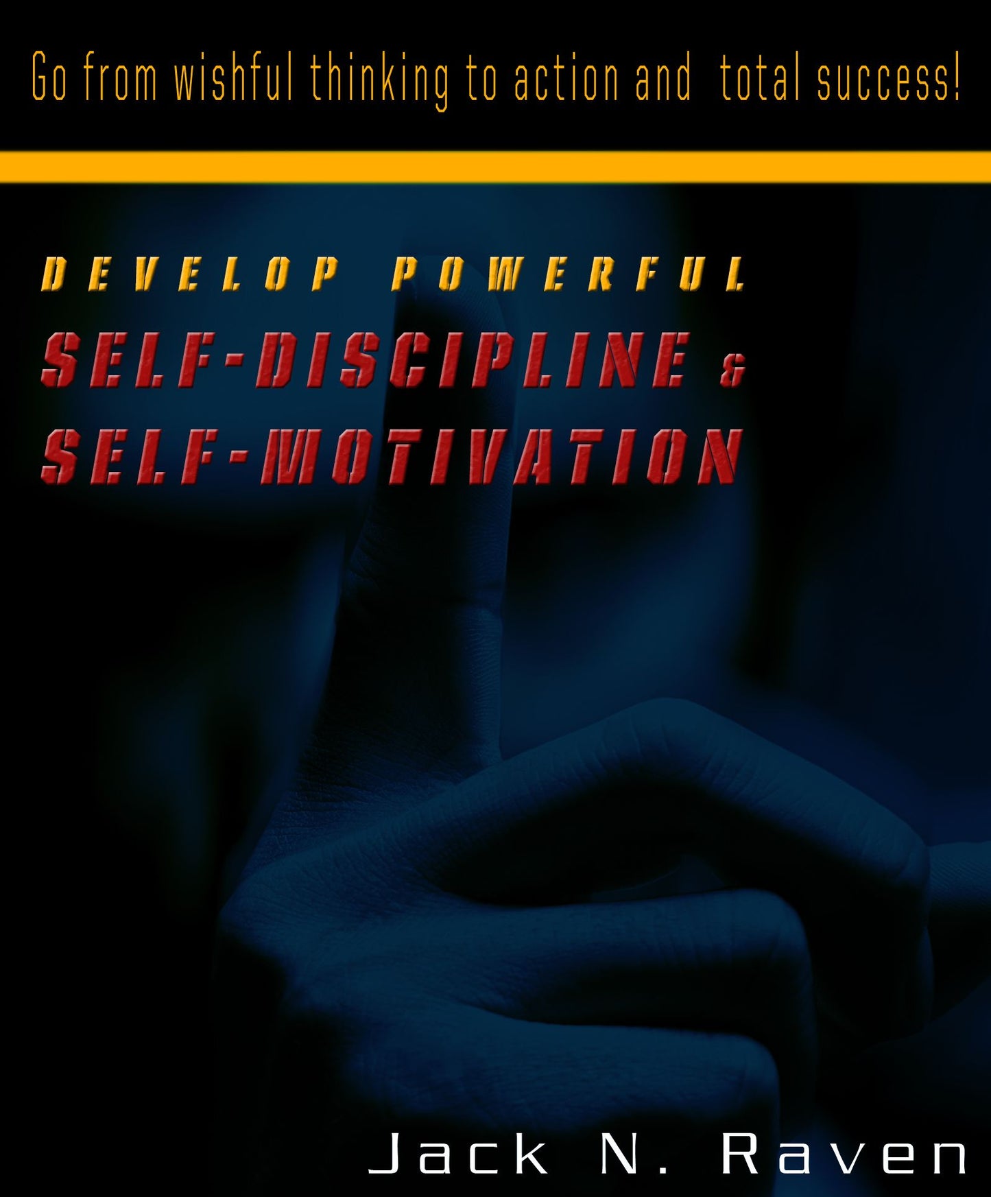 Develop Powerful Self-Discipline and Self-Motivation: Go From Wishful Thinking to Action and Total Success!