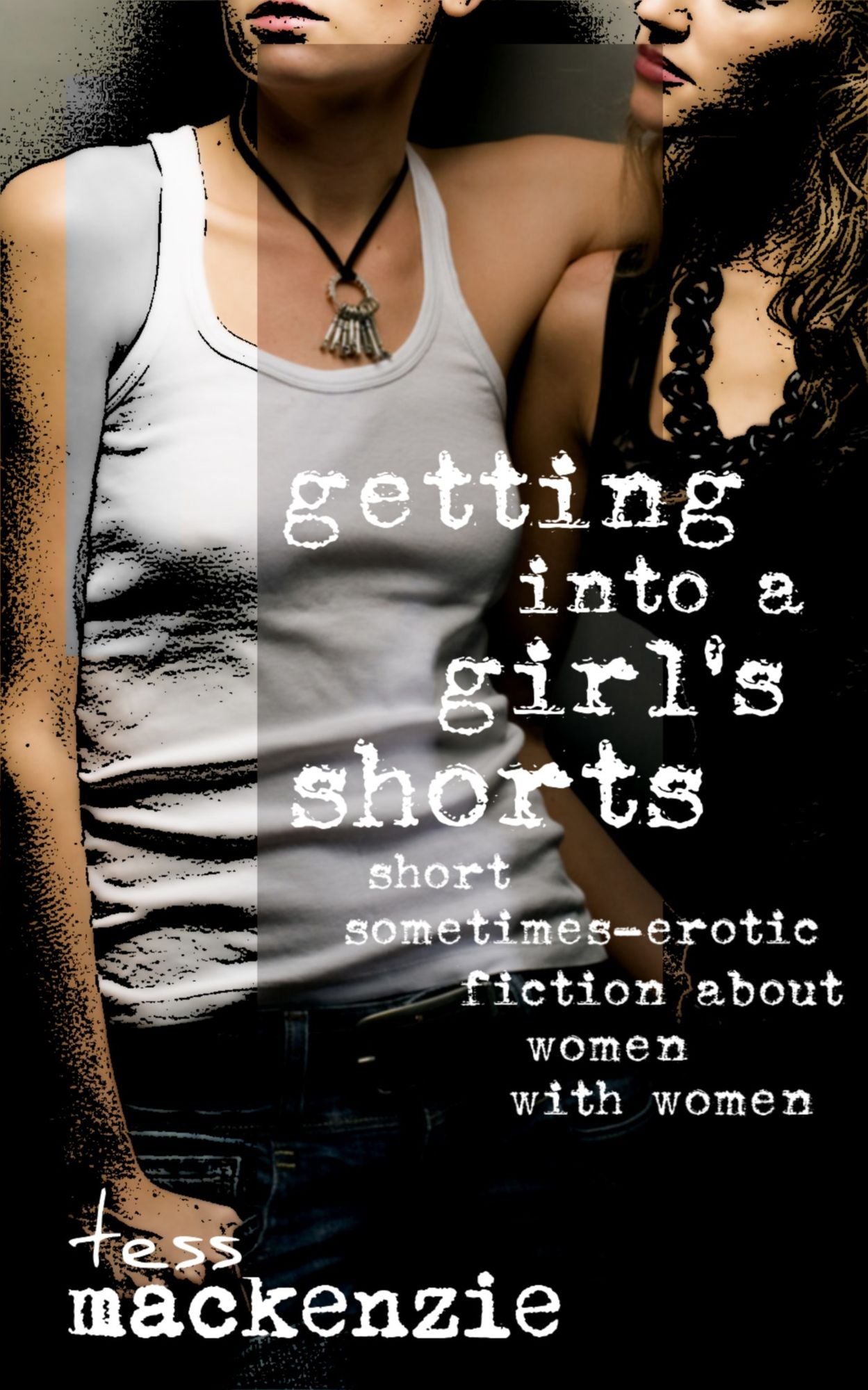 Getting Into a Girl's Shorts: Short Sometimes-Erotic Fiction about Women With Women
