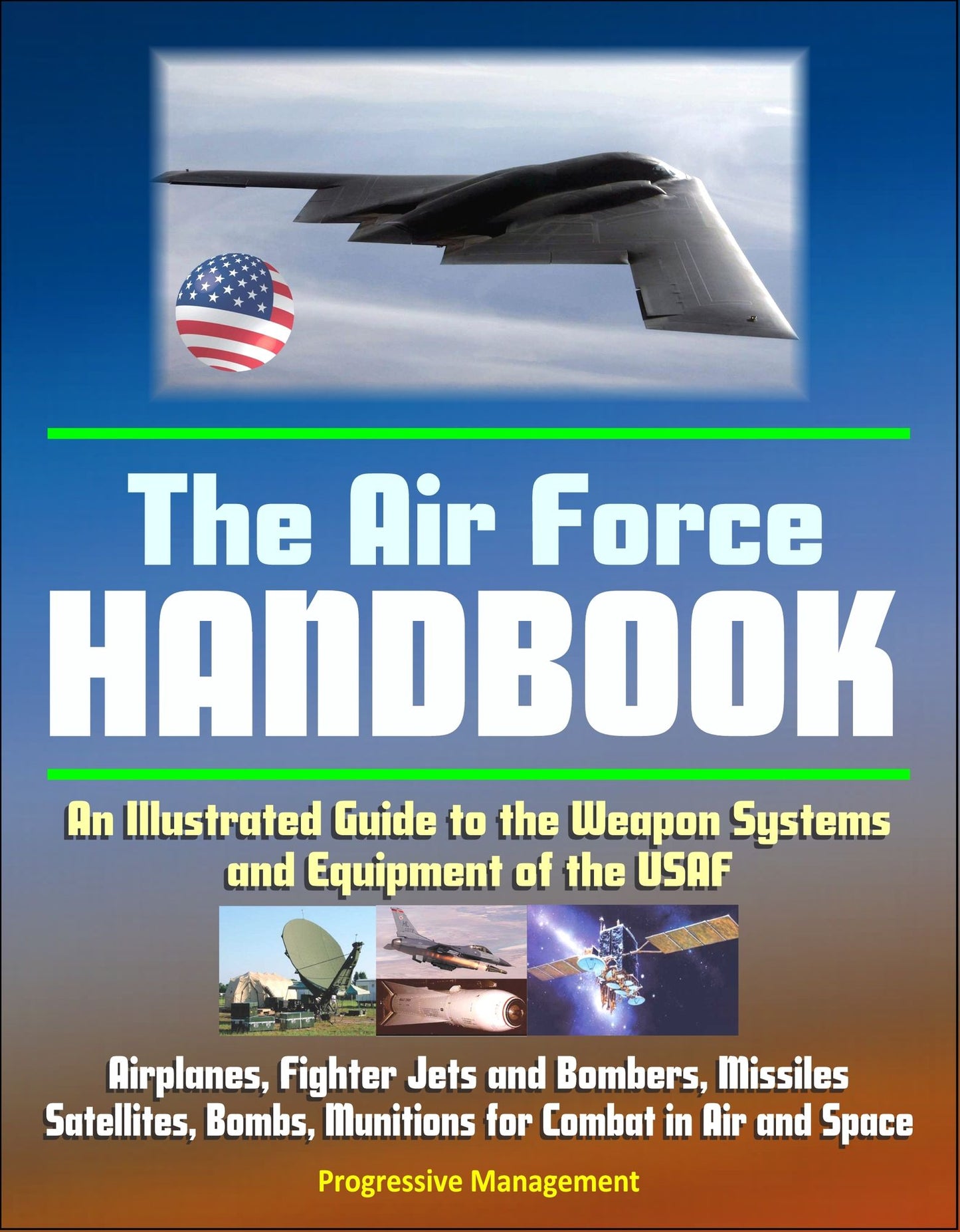 The Air Force Handbook: An Illustrated Guide to the Weapon Systems and Equipment of the USAF, Airplanes, Fighter Jets and Bombers, Missiles, Satellites, Bombs, Munitions for Combat in Air and Space