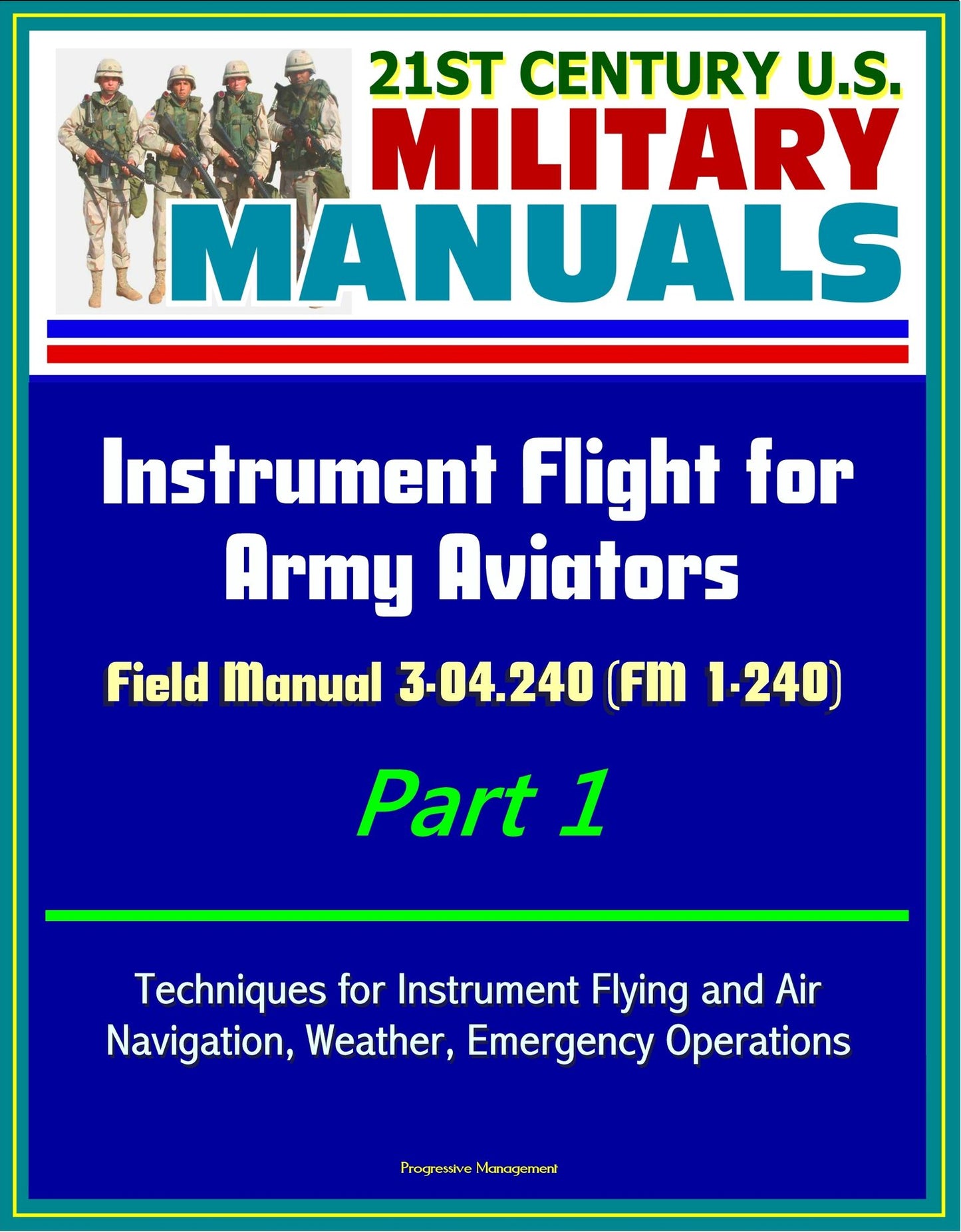 21st Century U.S. Military Manuals: Instrument Flight for Army Aviators - Field Manual 3-04.240 (FM 1-240) Part 1 - Techniques for Instrument Flying and Air Navigation, Weather, Emergency Operations