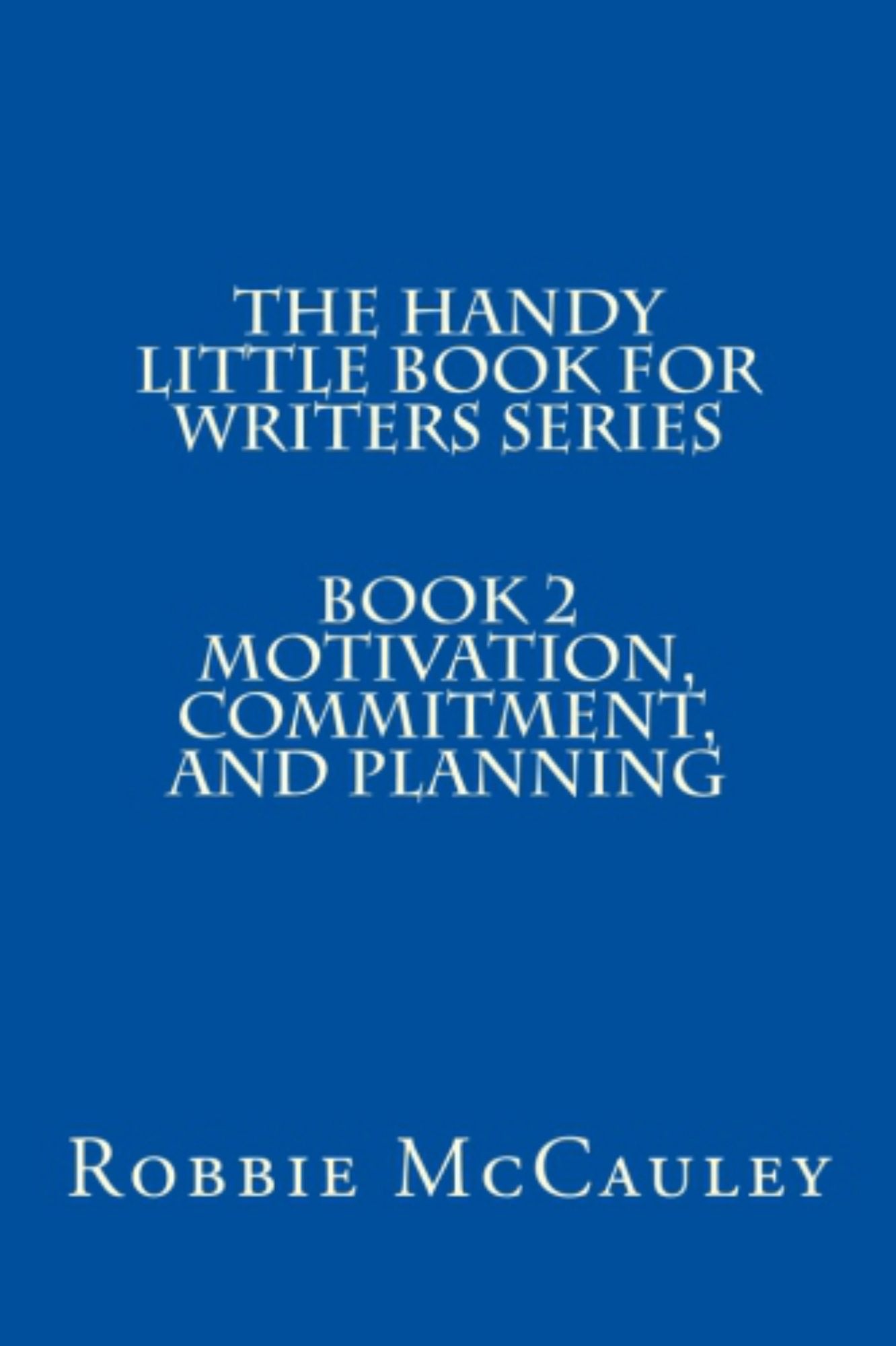 The Handy Little Book for Writers Series. Book 2. Motivation, Commitment, and Planning