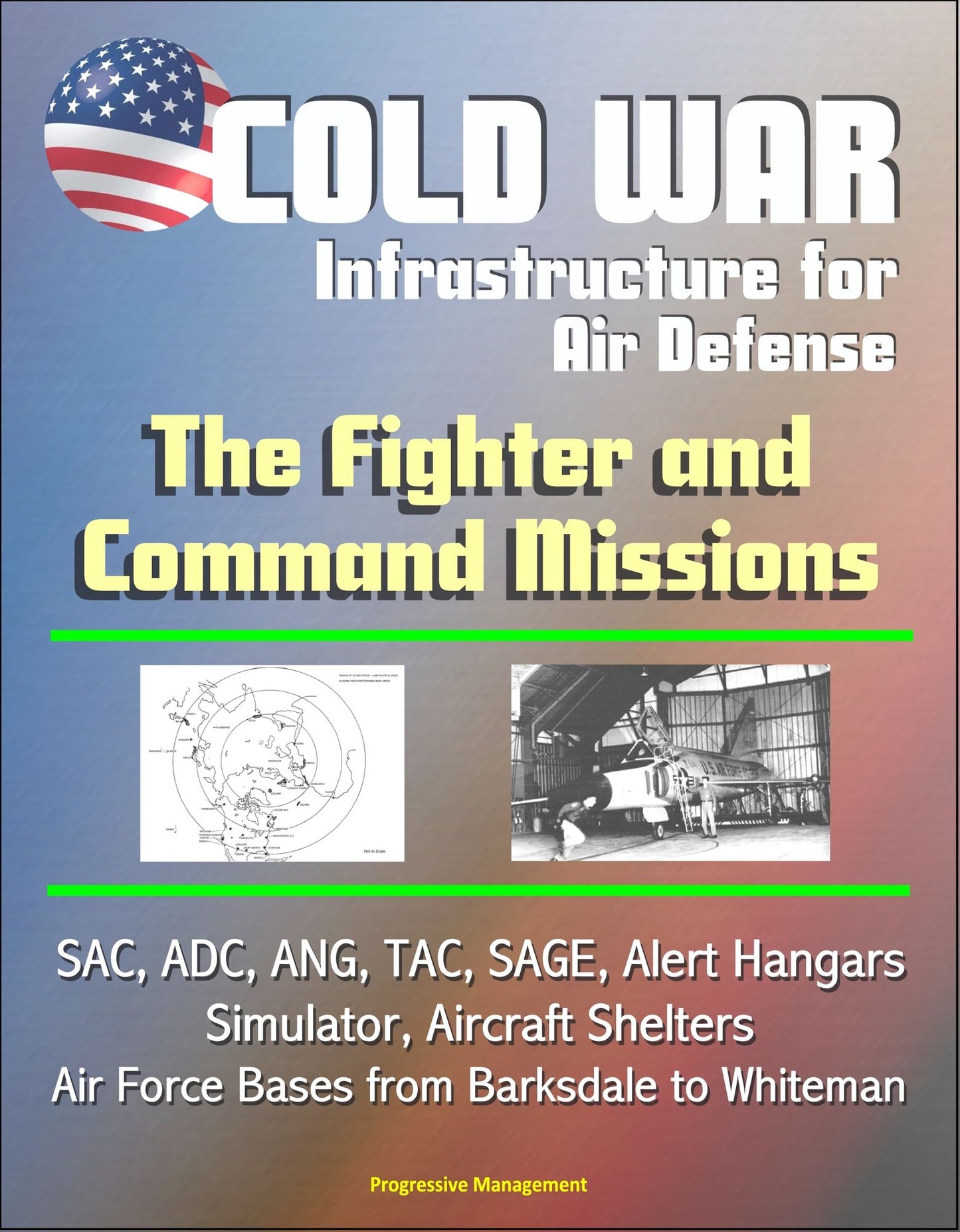 Cold War Infrastructure for Air Defense: The Fighter and Command Missions - SAC, ADC, ANG, TAC, SAGE, Alert Hangars, Simulator, Aircraft Shelters, Air Force Bases from Barksdale to Whiteman