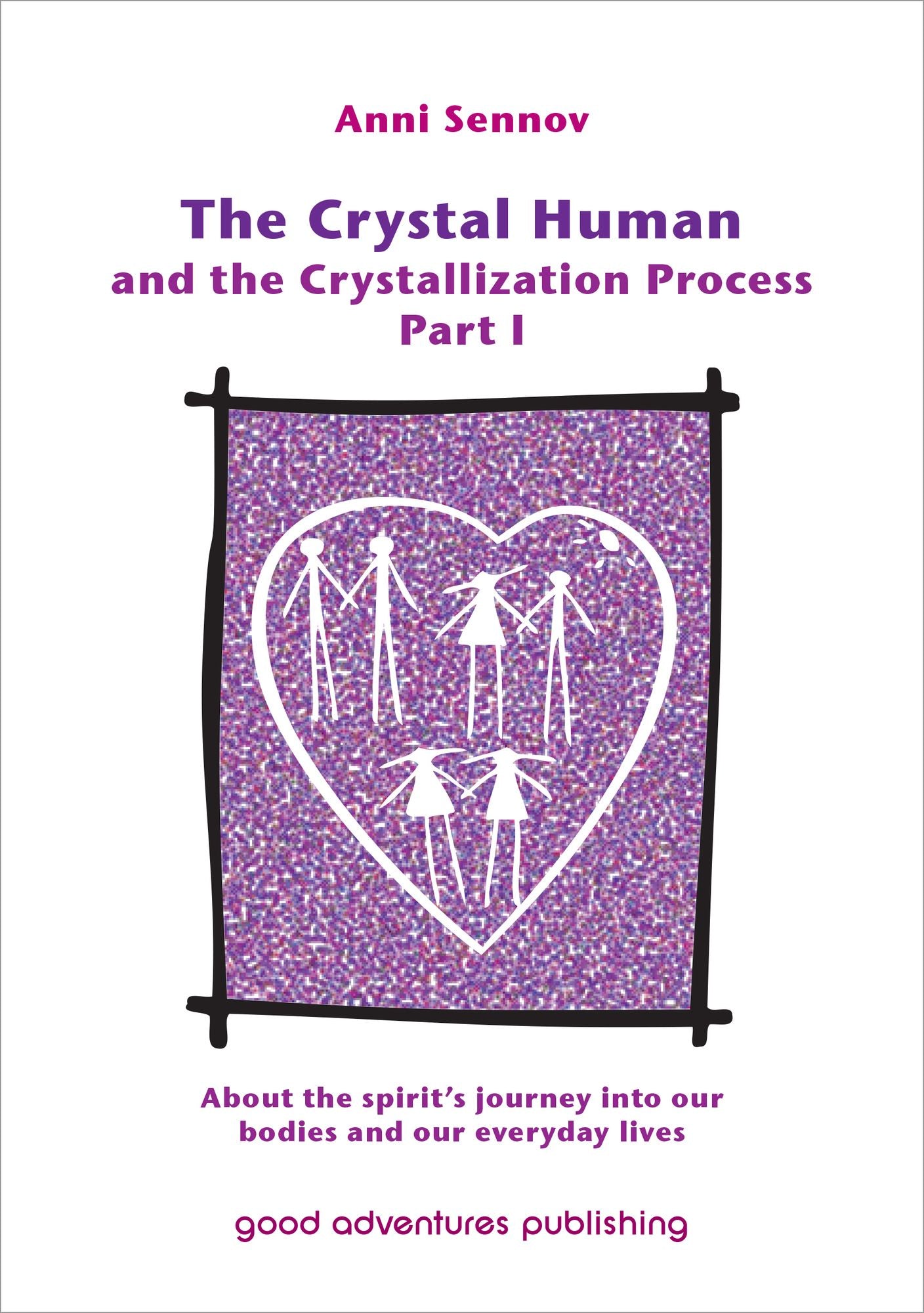The Crystal Human Being and the Crystallization Process Part I: About the Spirit's Journey into Our Bodies and Our Everyday Lives