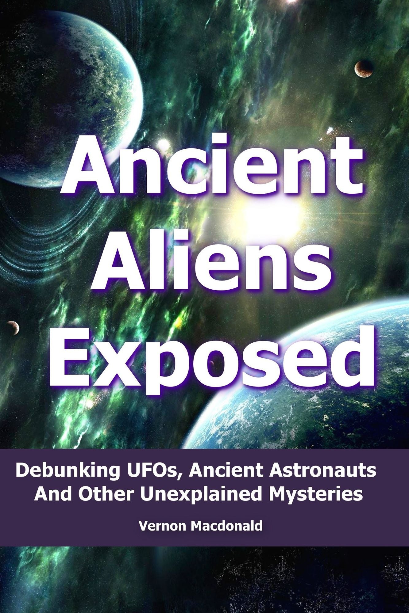 Ancient Aliens Exposed: Debunking UFO's, Ancient Astronauts And Other Unexplained Mysteries