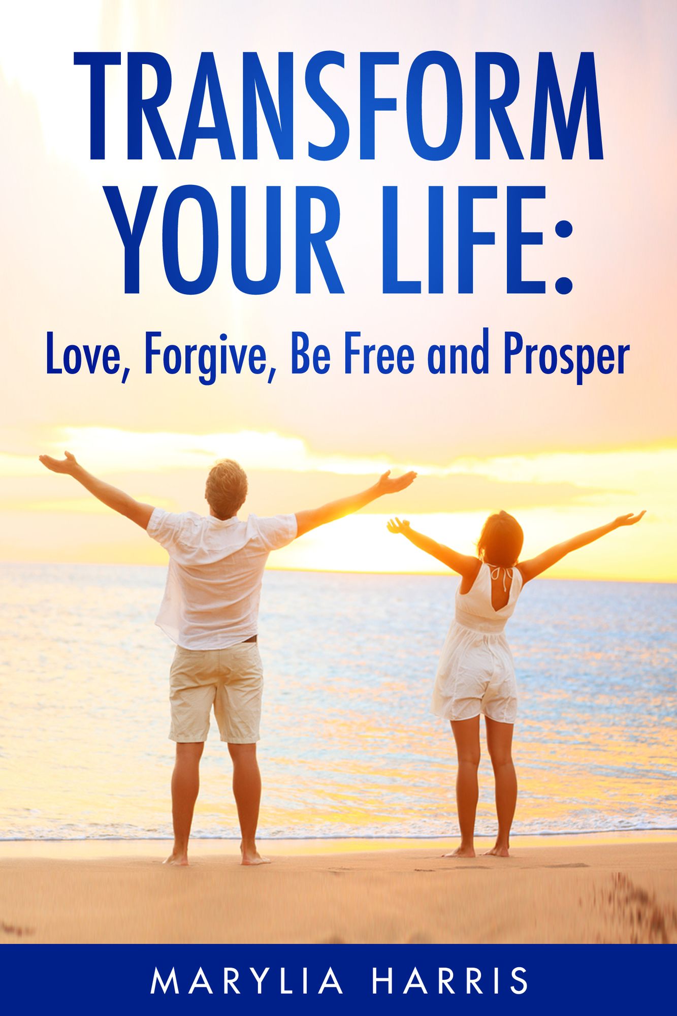 Transform Your Life: Love, Forgive, Be Free and Prosper