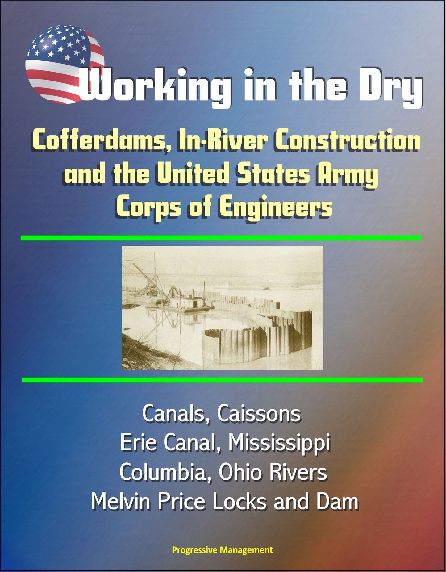 Working in the Dry: Cofferdams, In-River Construction, and the United States Army Corps of Engineers - Canals, Caissons, Erie Canal, Mississippi, Columbia, Ohio Rivers, Melvin Price Locks and Dam