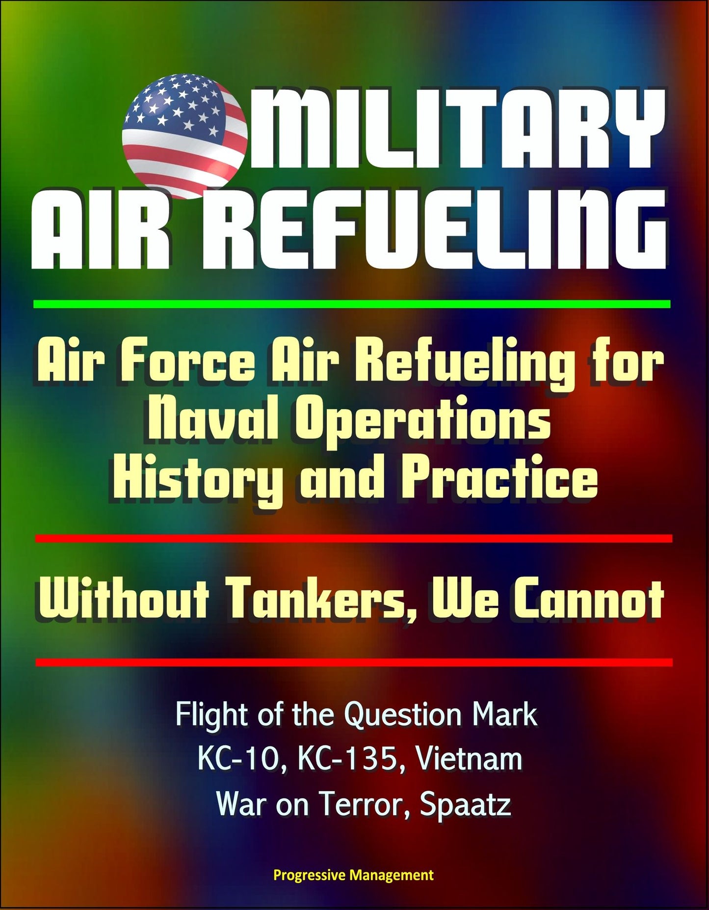 Military Air Refueling: Air Force Air Refueling for Naval Operations, History and Practice; Without Tankers, We Cannot; Flight of the Question Mark, KC-10, KC-135, Vietnam, War on Terror, Spaatz