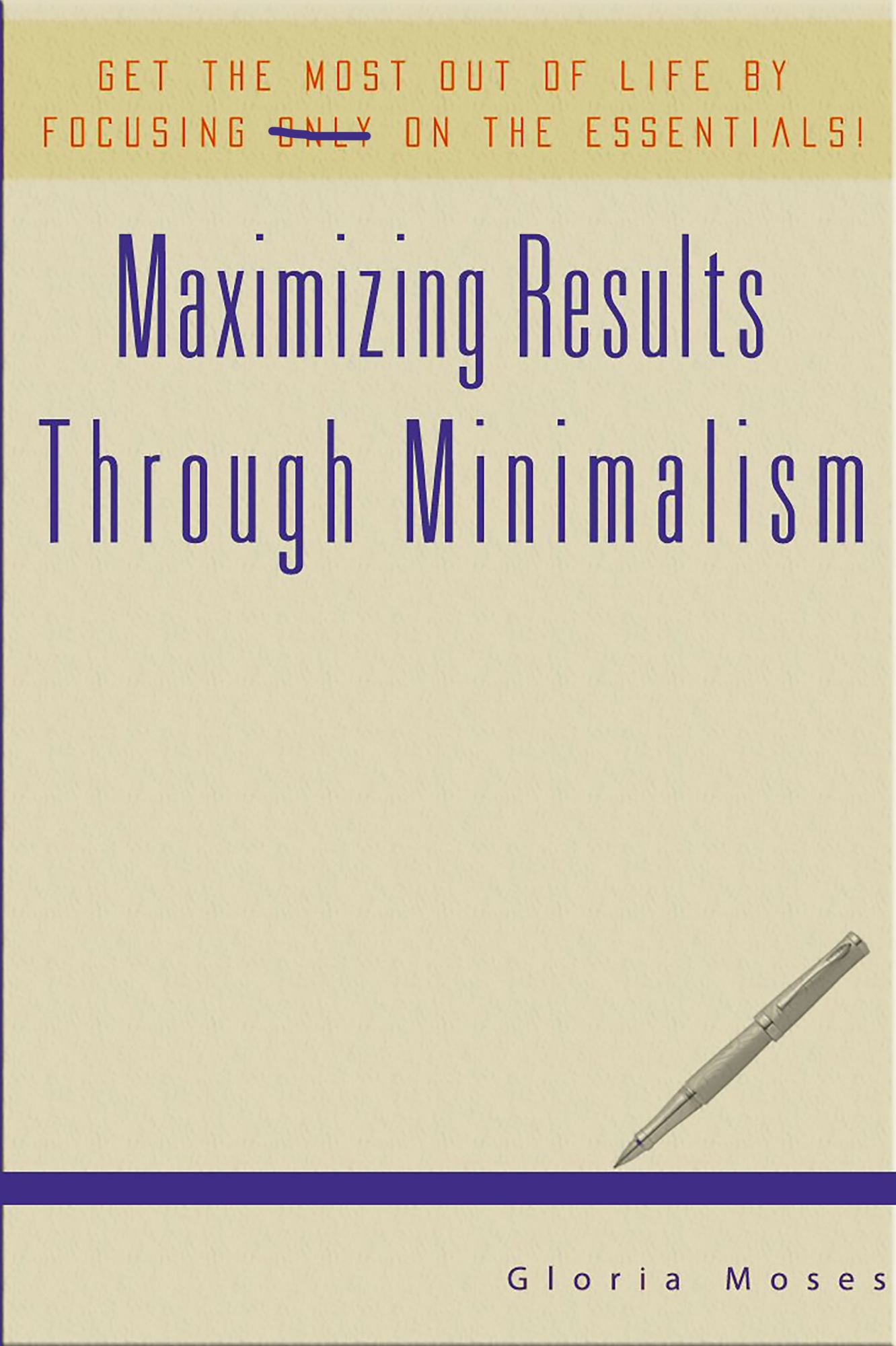 Maximizing Results Through Minimalism: Get The Most Out Of Life By Focusing On The Essentials!