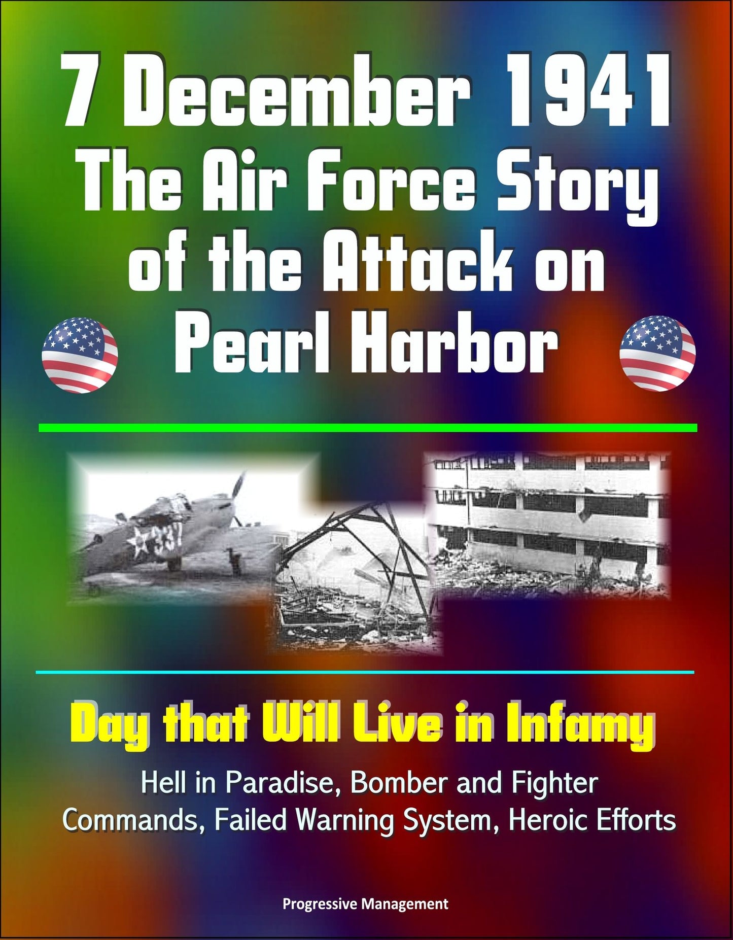 7 December 1941: The Air Force Story of the Attack on Pearl Harbor - Day that Will Live in Infamy, Hell in Paradise, Bomber and Fighter Commands, Failed Warning System, Heroic Efforts