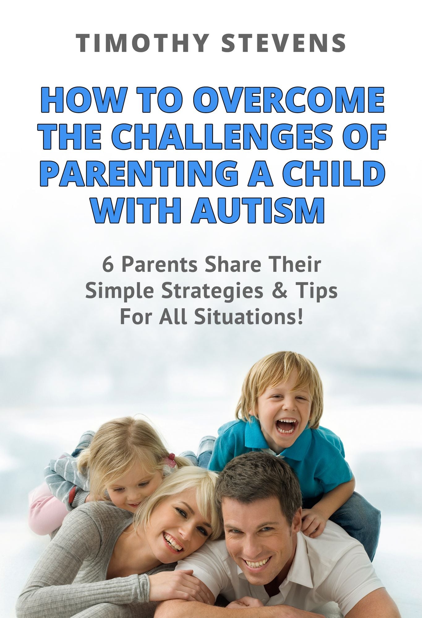 How To Overcome The Challenges Of Parenting A Child With Autism: 6 Parents Share Their Simple Strategies & Tips For All Situations!