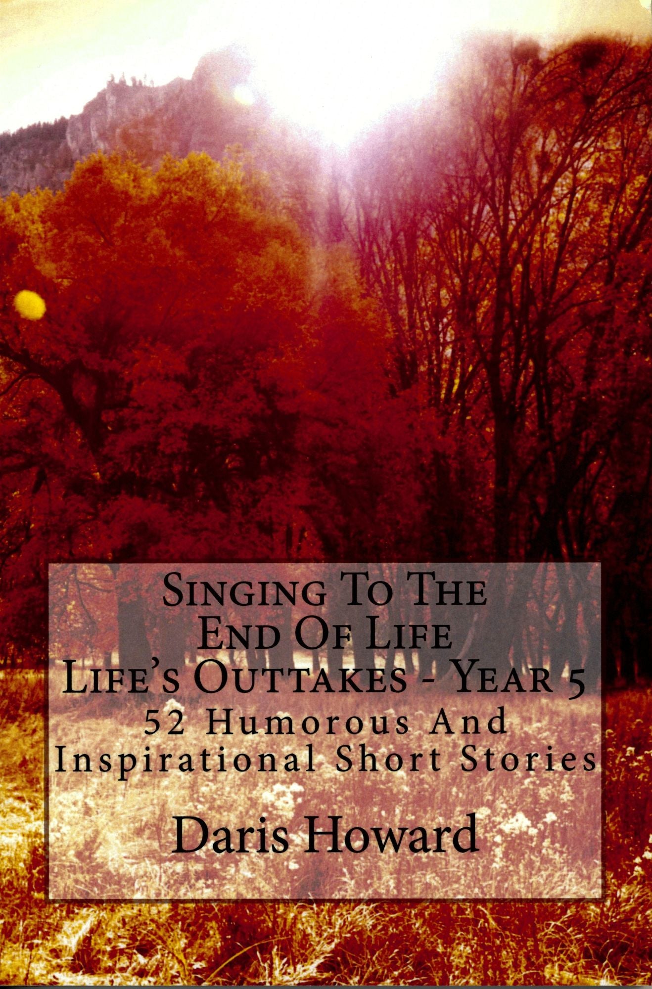 Singing To The End Of Life (Life's Outtakes Year 5) 52 Humorous And Inspirational Short Stories
