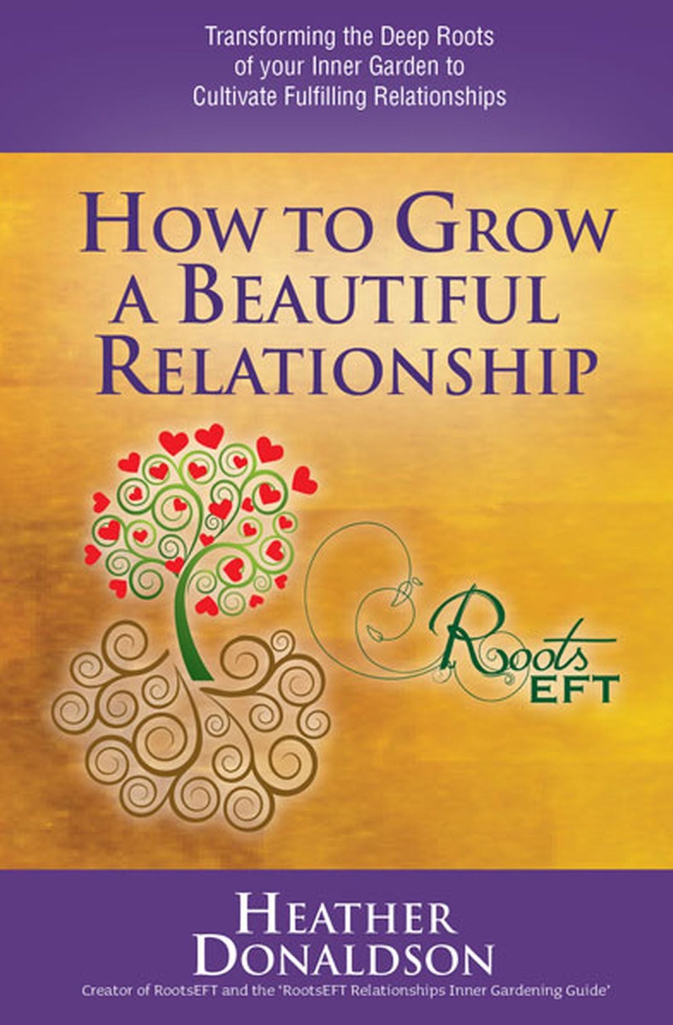 How to Grow a Beautiful Relationship: Transforming the Deep Roots of your Inner Garden to Cultivate Fulfilling Relationships