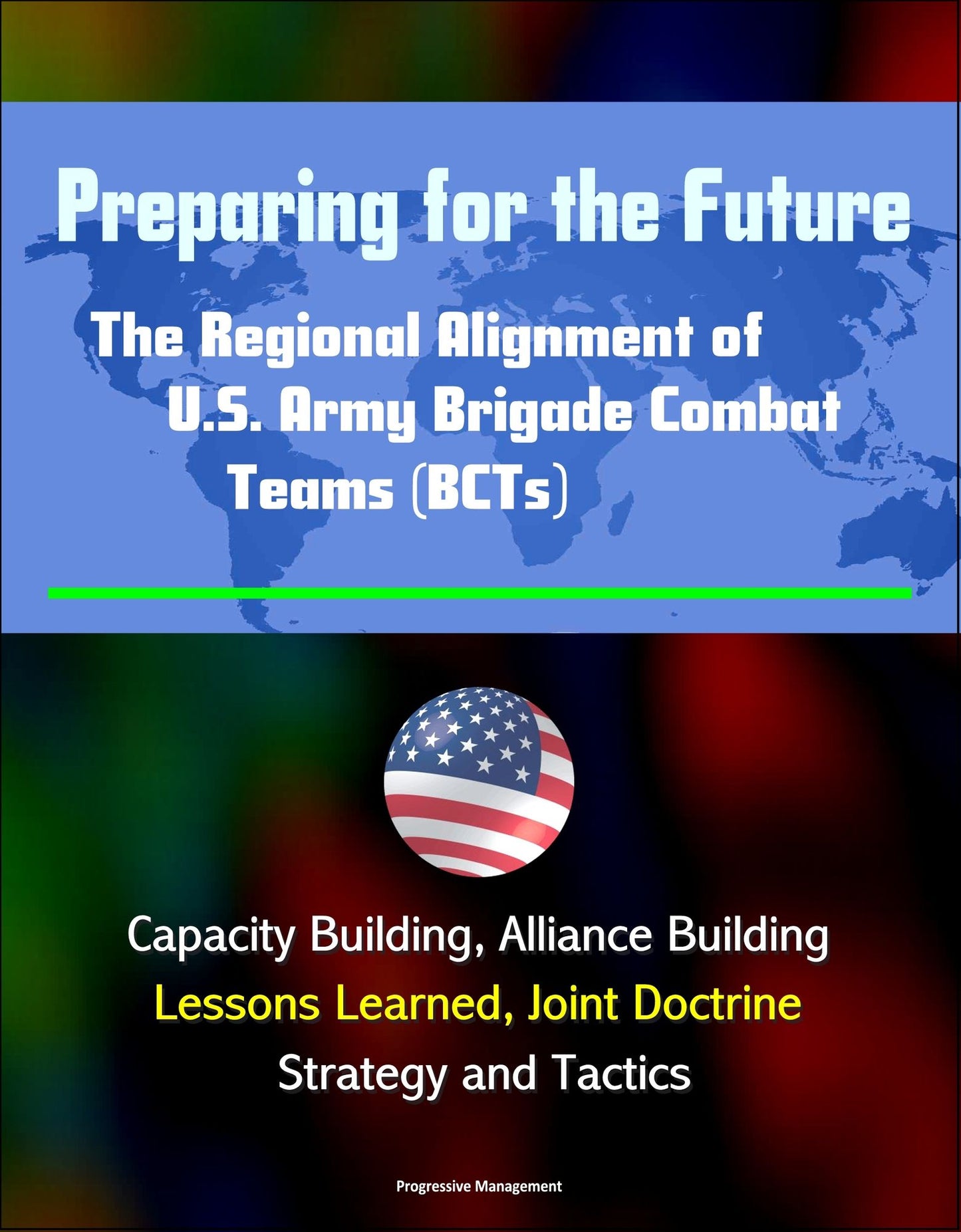 Preparing for the Future: The Regional Alignment of U.S. Army Brigade Combat Teams (BCTs) - Capacity Building, Alliance Building, Lessons Learned, Joint Doctrine, Strategy and Tactics