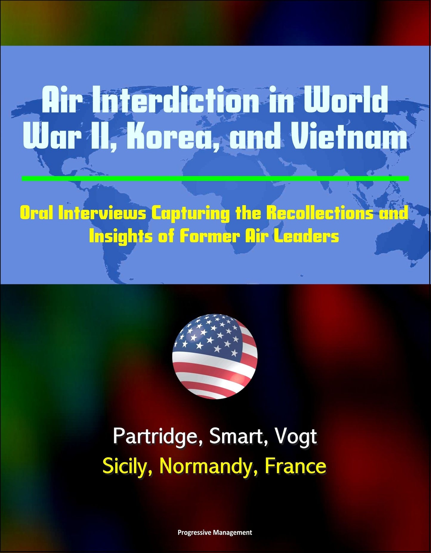 Air Interdiction in World War II, Korea, and Vietnam: Oral Interviews Capturing the Recollections and Insights of Former Air Leaders - Partridge, Smart, Vogt, Sicily, Normandy, France