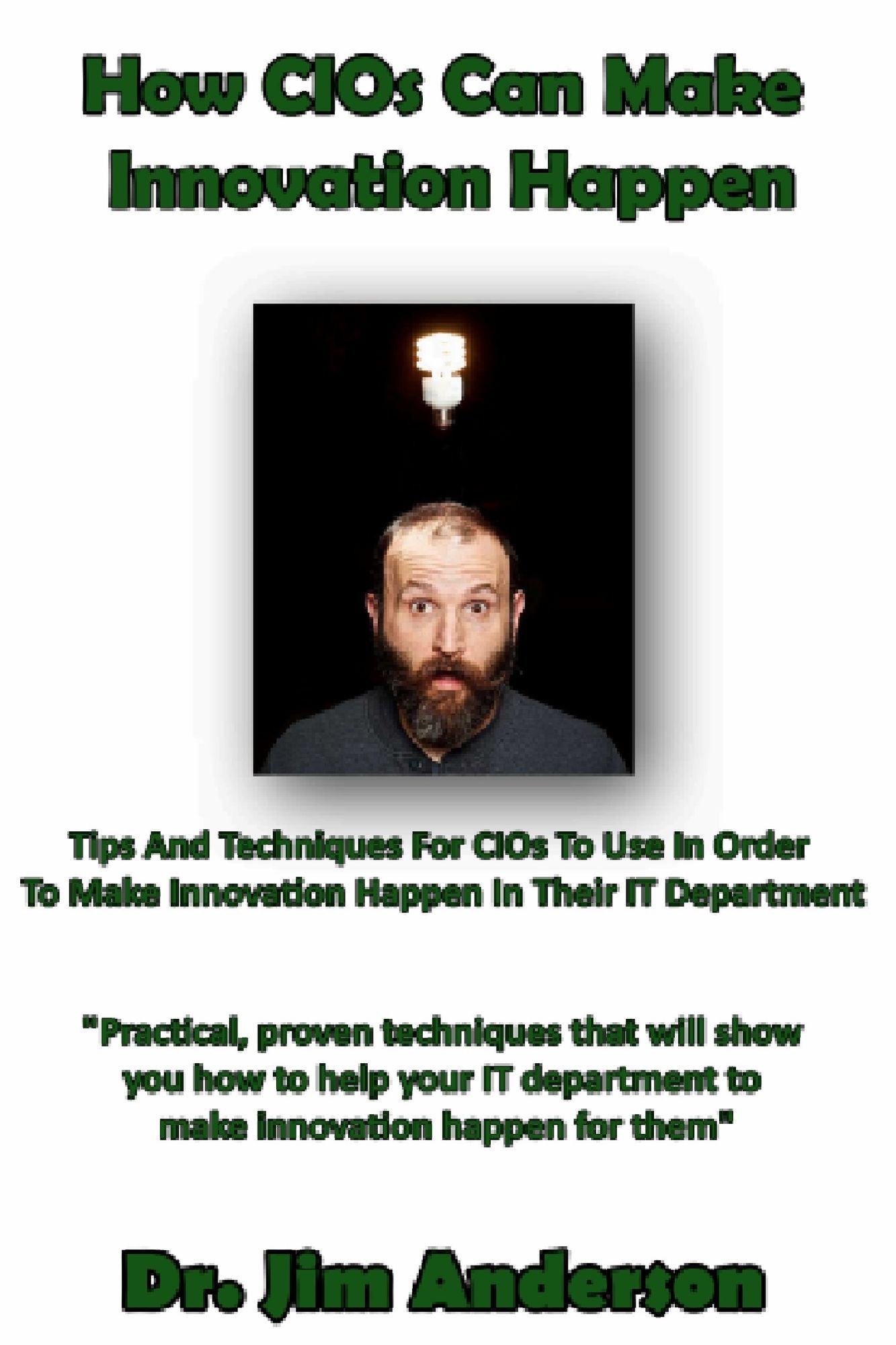How CIOs Can Make Innovation Happen: Tips And Techniques For CIOs To Use In Order To Make Innovation Happen In Their IT Department