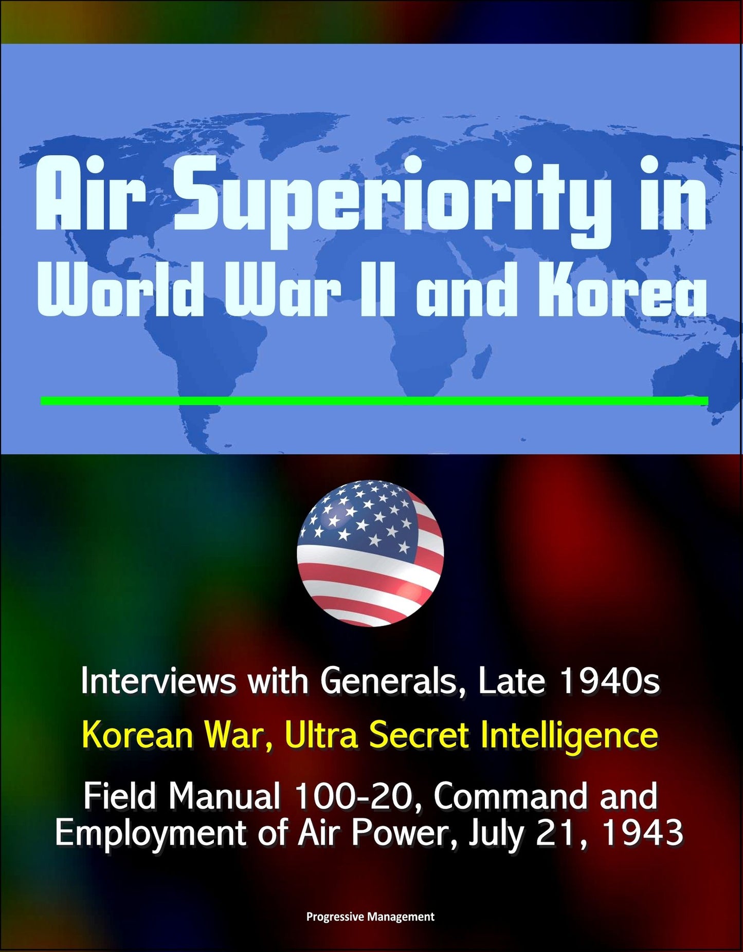 Air Superiority in World War II and Korea: Interviews with Generals, Late 1940s, Korean War, Ultra Secret Intelligence, Field Manual 100-20, Command and Employment of Air Power, July 21, 1943