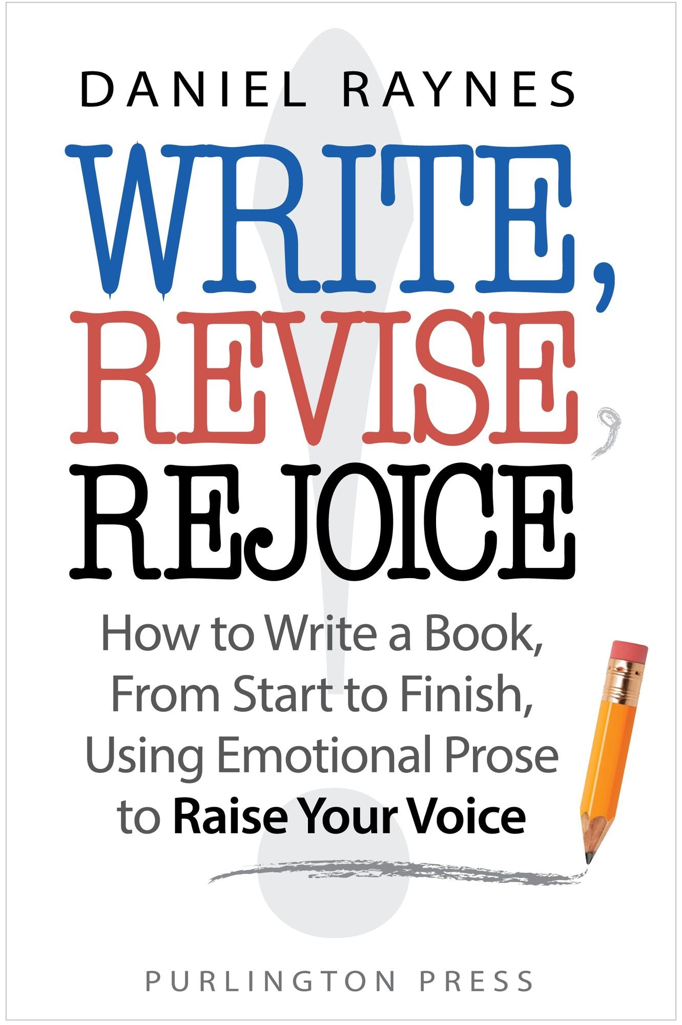 Write, Revise, Rejoice! How to Write a Book, From Start to Finish, Using Emotional Prose to Raise Your Voice