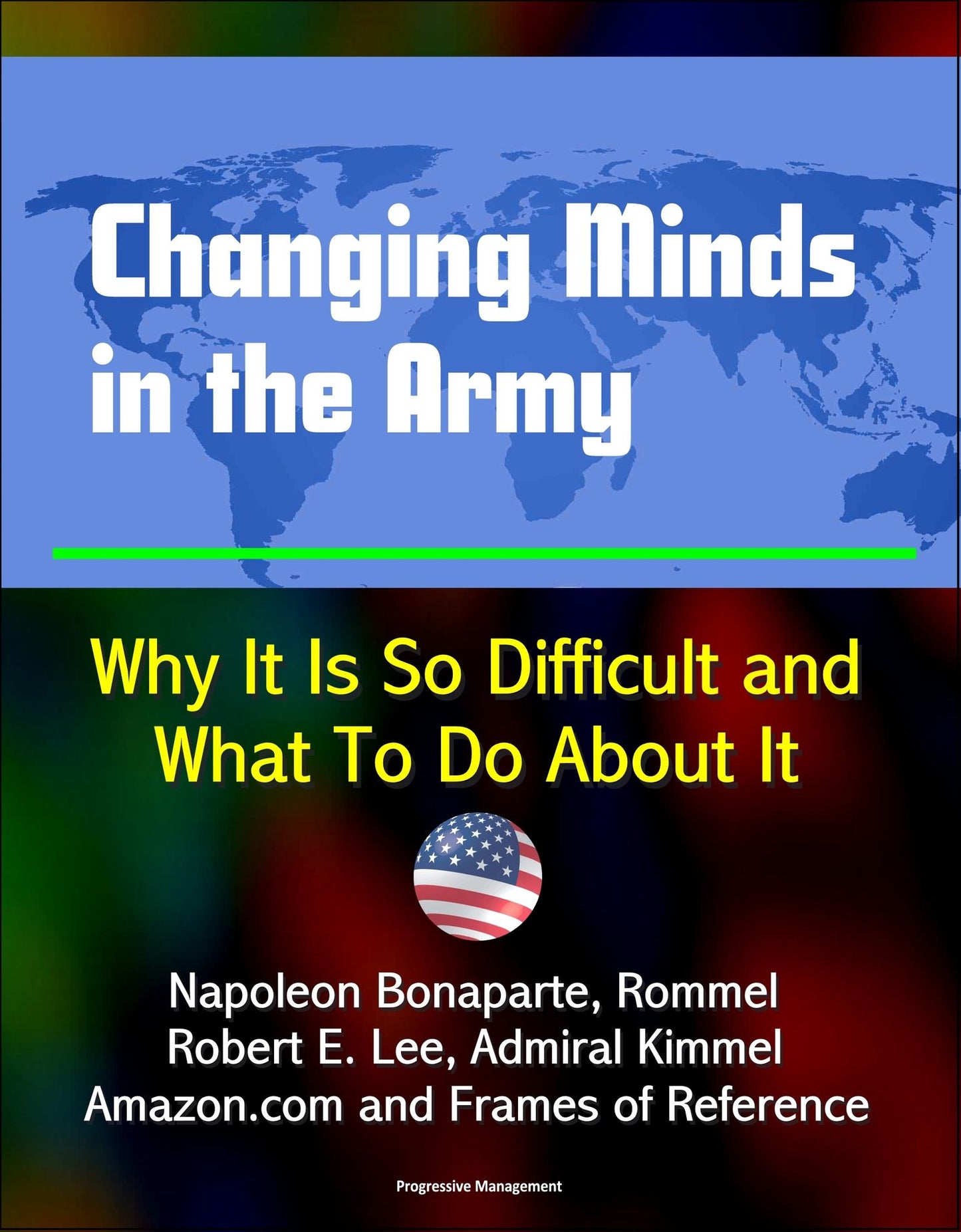 Changing Minds in the Army: Why It Is So Difficult and What To Do About It - Napoleon Bonaparte, Rommel, Robert E. Lee, Admiral Kimmel, Amazon.com and Frames of Reference