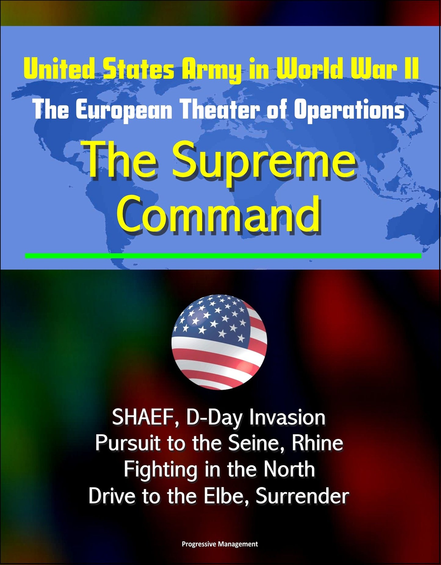 United States Army in World War II: The European Theater of Operations: The Supreme Command - SHAEF, D-Day Invasion, Pursuit to the Seine, Rhine, Fighting in the North, Drive to the Elbe, Surrender