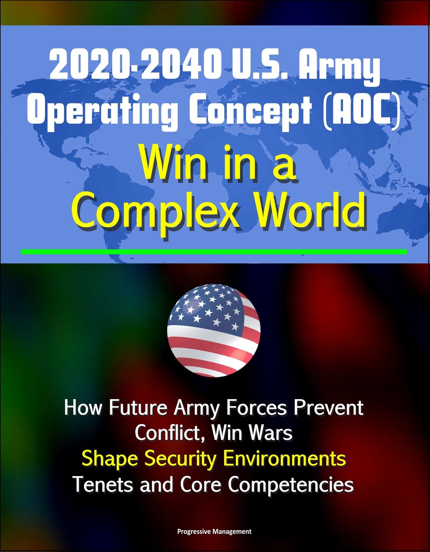 2020-2040 U.S. Army Operating Concept (AOC): Win in a Complex World - How Future Army Forces Prevent Conflict, Win Wars, Shape Security Environments, Tenets and Core Competencies