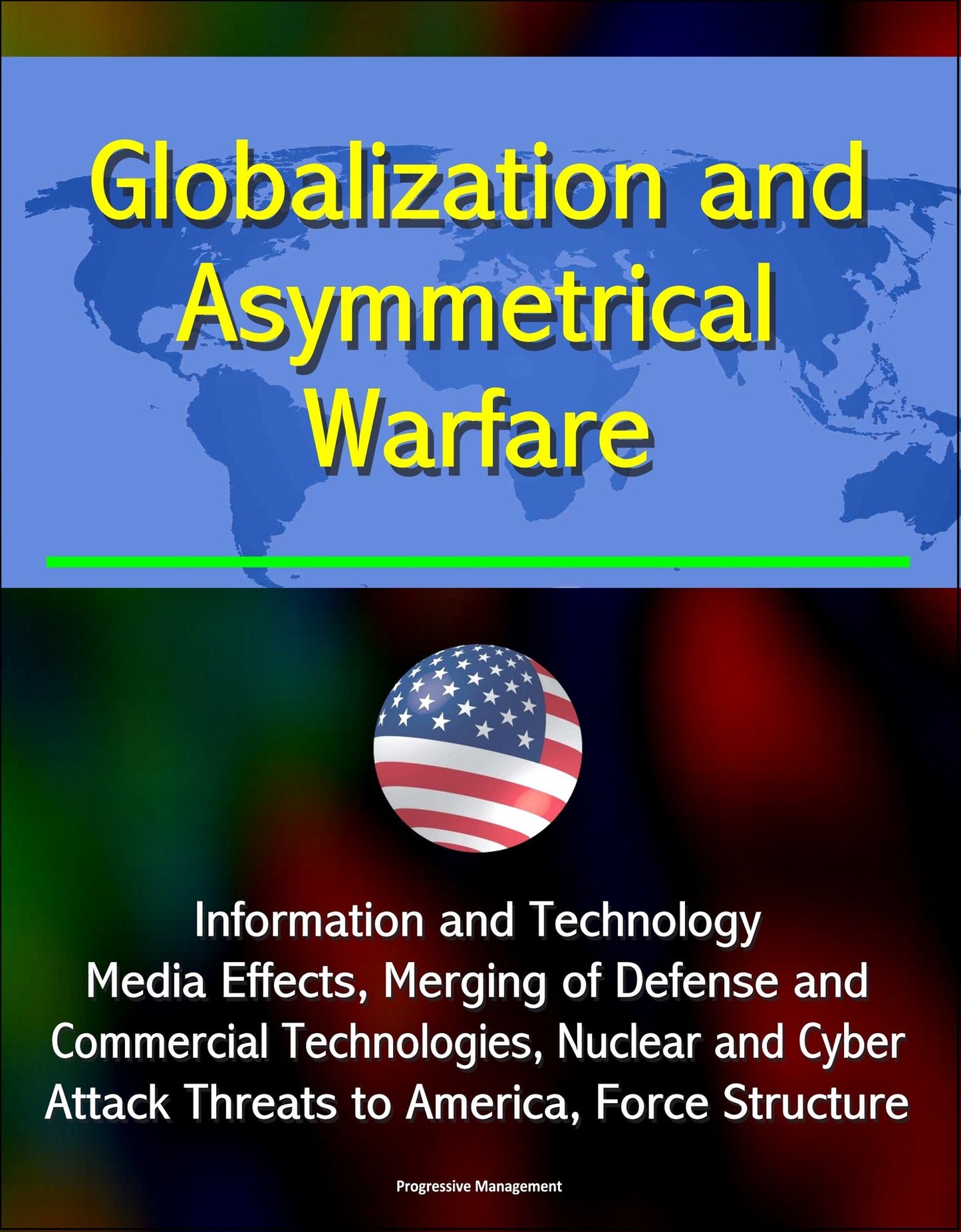 Globalization and Asymmetrical Warfare: Information and Technology, Media Effects, Merging of Defense and Commercial Technologies, Nuclear and Cyber Attack Threats to America, Force Structure