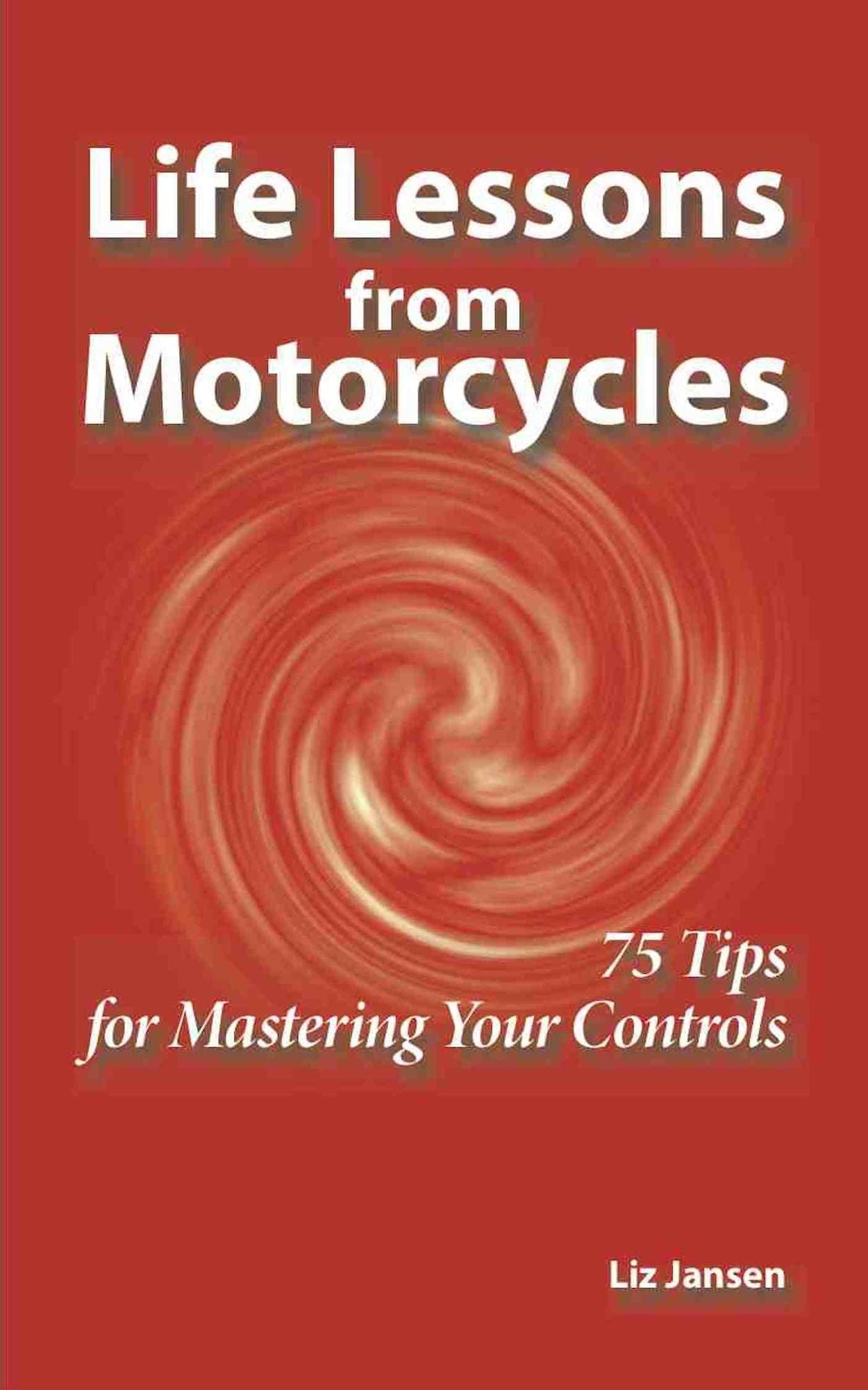 Life Lessons from Motorcycles: Seventy Five Tips for Mastering Your Controls