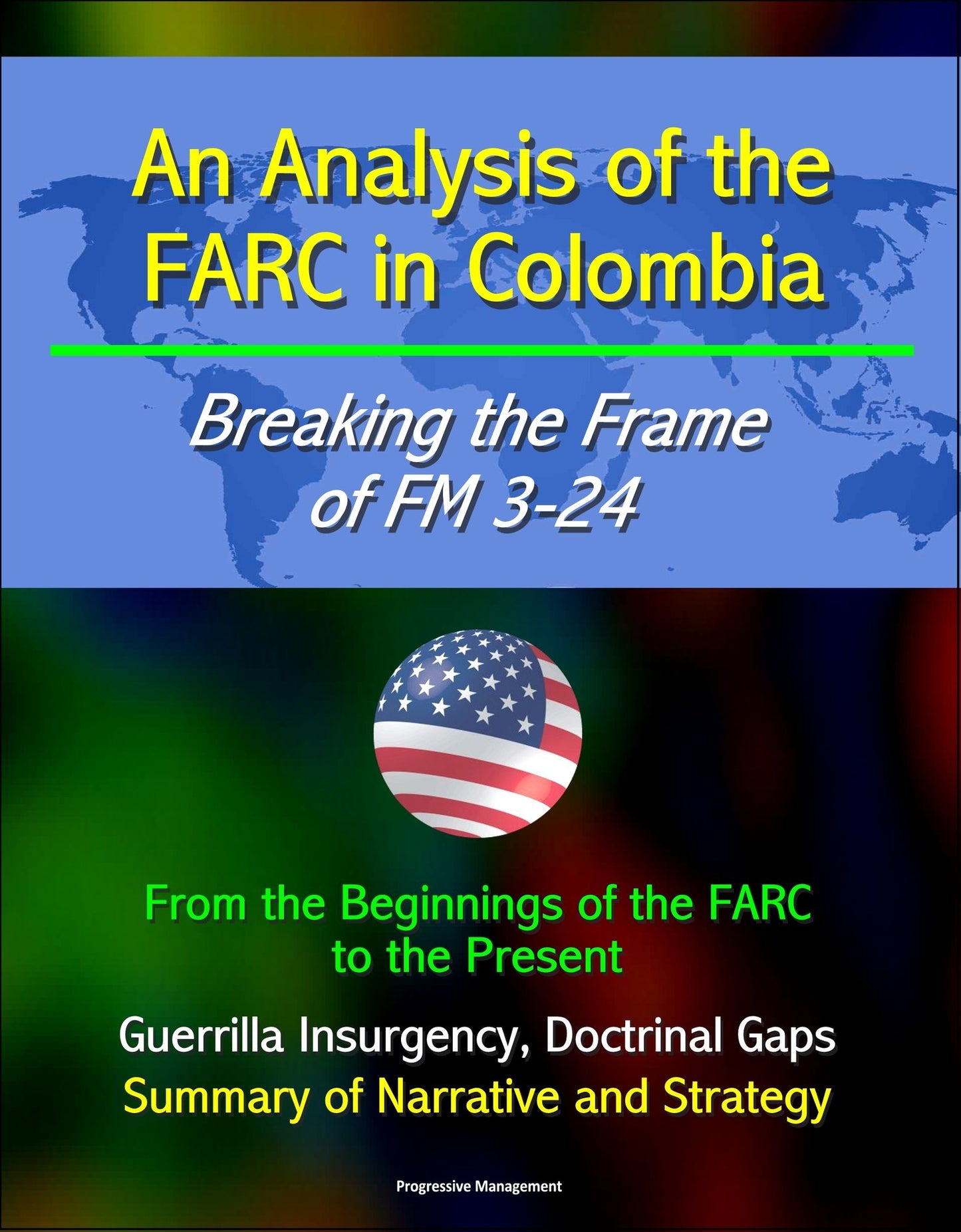 An Analysis of the FARC in Colombia: Breaking the Frame of FM 3-24 - From the Beginnings of the FARC to the Present, Guerrilla Insurgency, Doctrinal Gaps, Summary of Narrative and Strategy