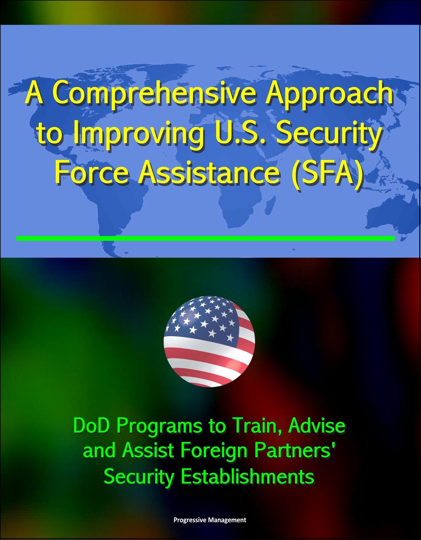 A Comprehensive Approach to Improving U.S. Security Force Assistance (SFA) Efforts - DoD Programs to Train, Advise, and Assist Foreign Partners' Security Establishments