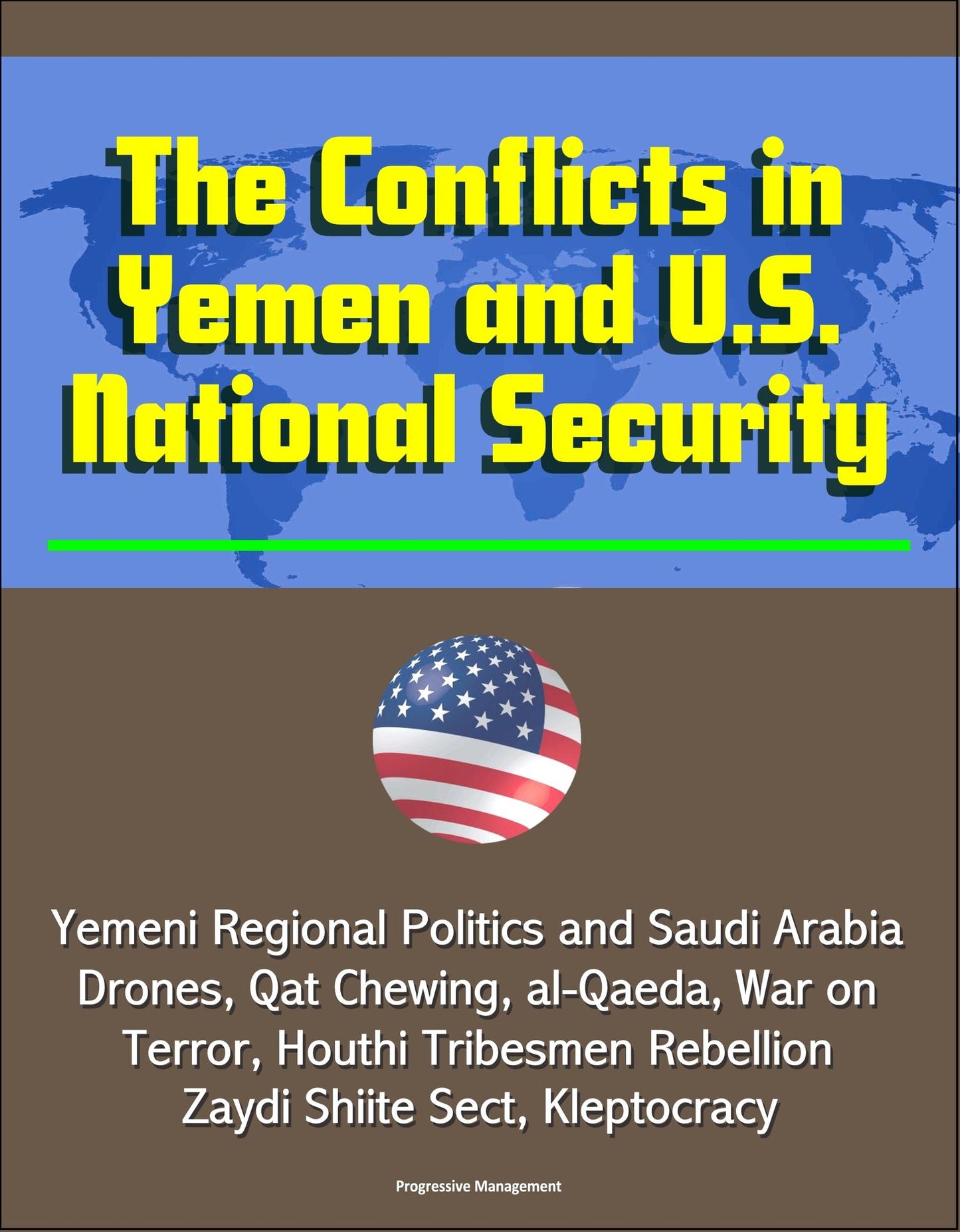 The Conflicts in Yemen and U.S. National Security: Yemeni Regional Politics and Saudi Arabia, Drones, Qat Chewing, al-Qaeda, War on Terror, Houthi Tribesmen Rebellion, Zaydi Shiite Sect, Kleptocracy