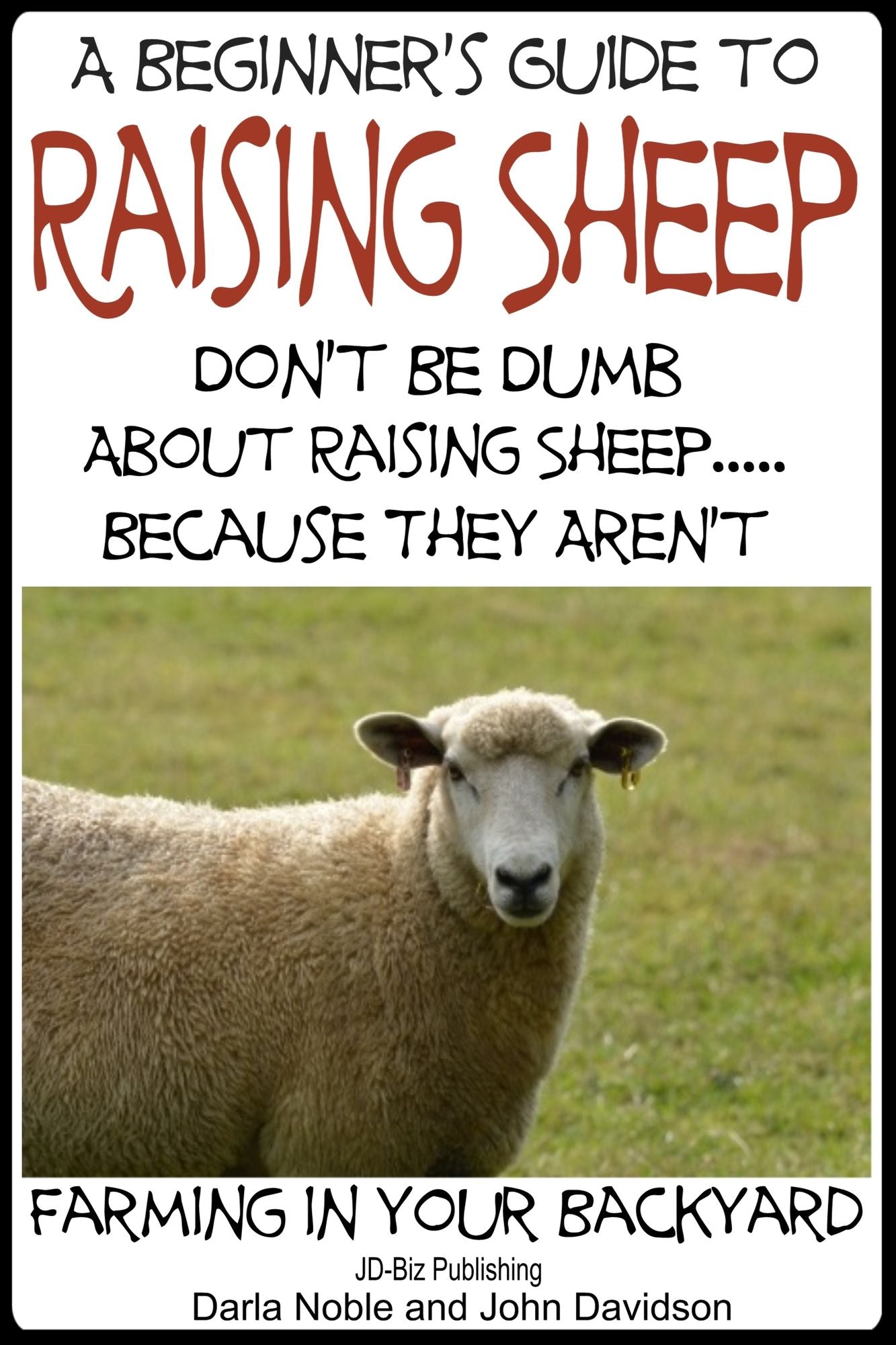 A Beginner's Guide to Raising Sheep: Don't Be Dumb About Raising Sheep...Because They Aren't