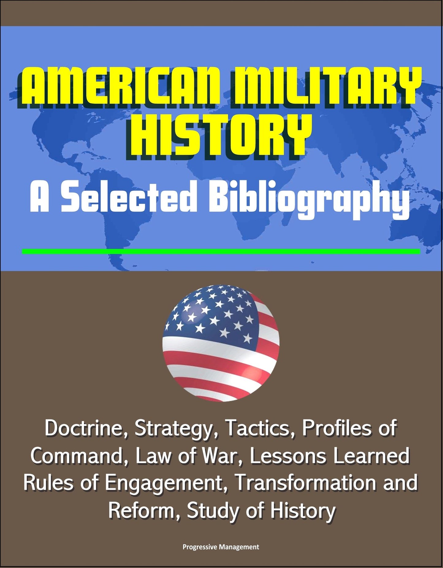 American Military History: A Selected Bibliography - Doctrine, Strategy, Tactics, Profiles of Command, Law of War, Lessons Learned, Rules of Engagement, Transformation and Reform, Study of History