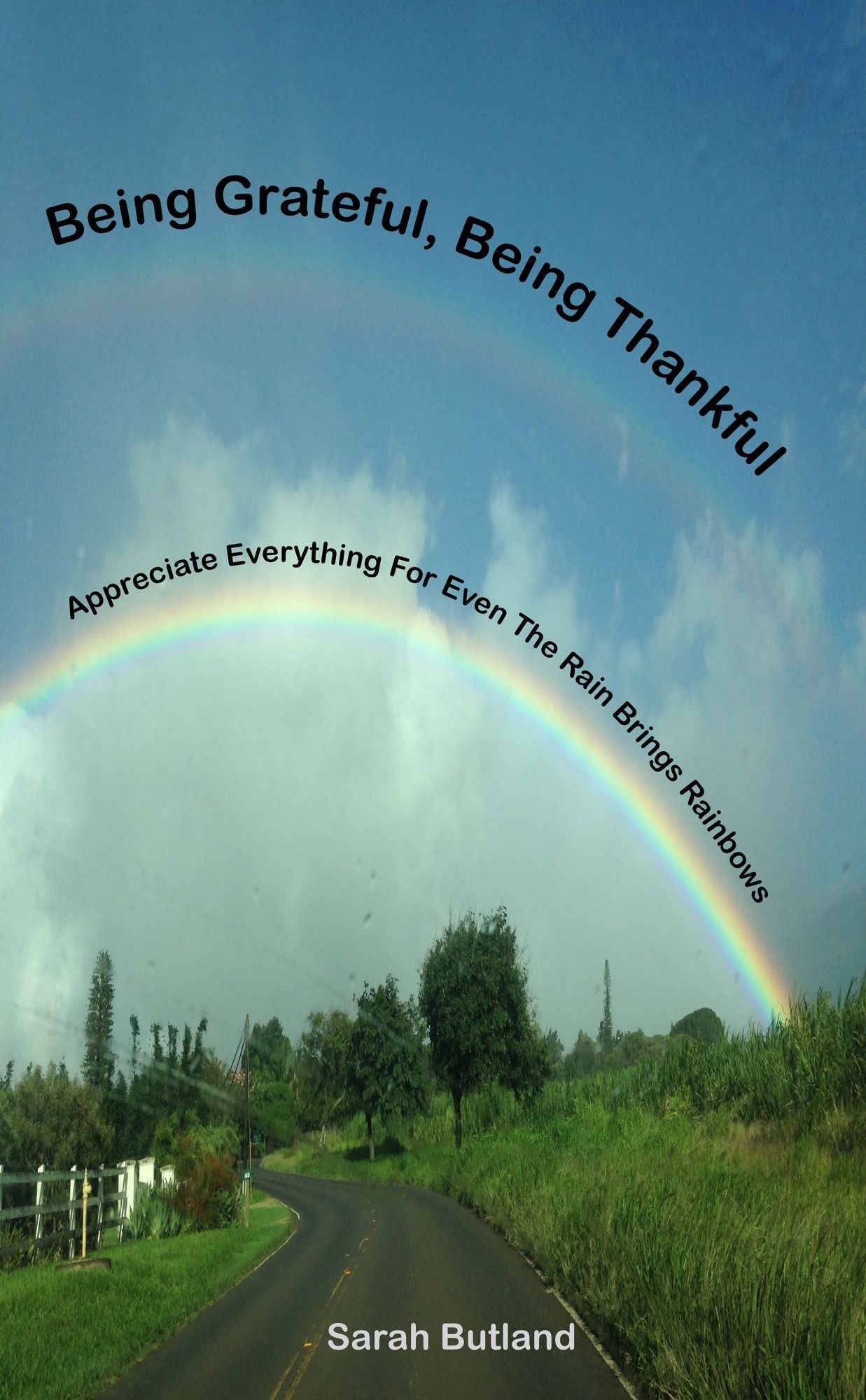 Being Grateful, Being Thankful: Appreciate Everything For Even The Rain Brings Rainbows
