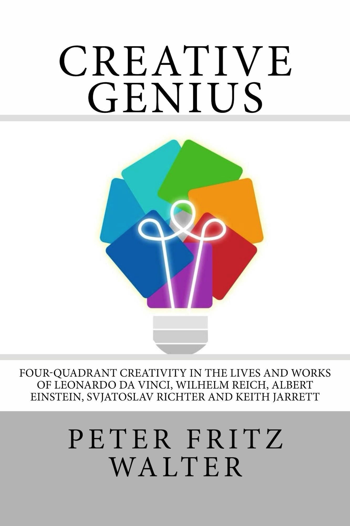 Creative Genius: Four-Quadrant Creativity in the Lives and Works of Leonardo da Vinci, Wilhelm Reich, Albert Einstein, Svjatoslav Richter and Keith Jarrett